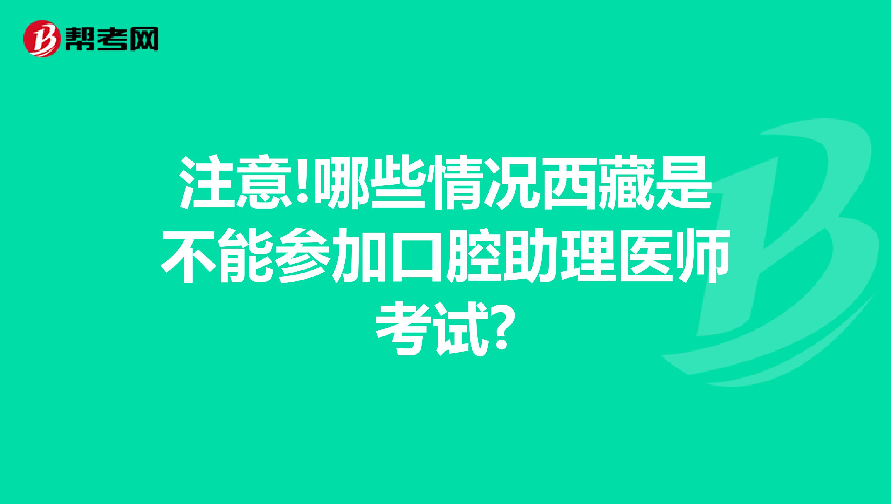 注意!哪些情况西藏是不能参加口腔助理医师考试?