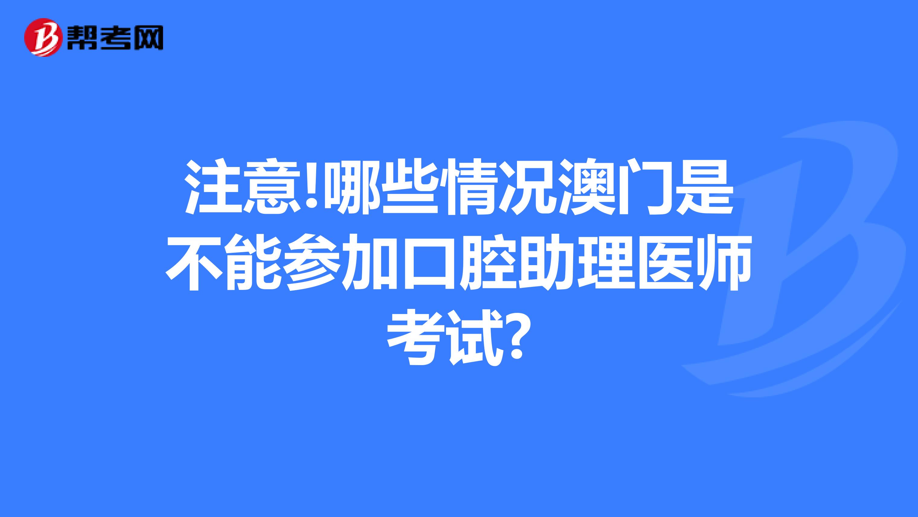 注意!哪些情况澳门是不能参加口腔助理医师考试?
