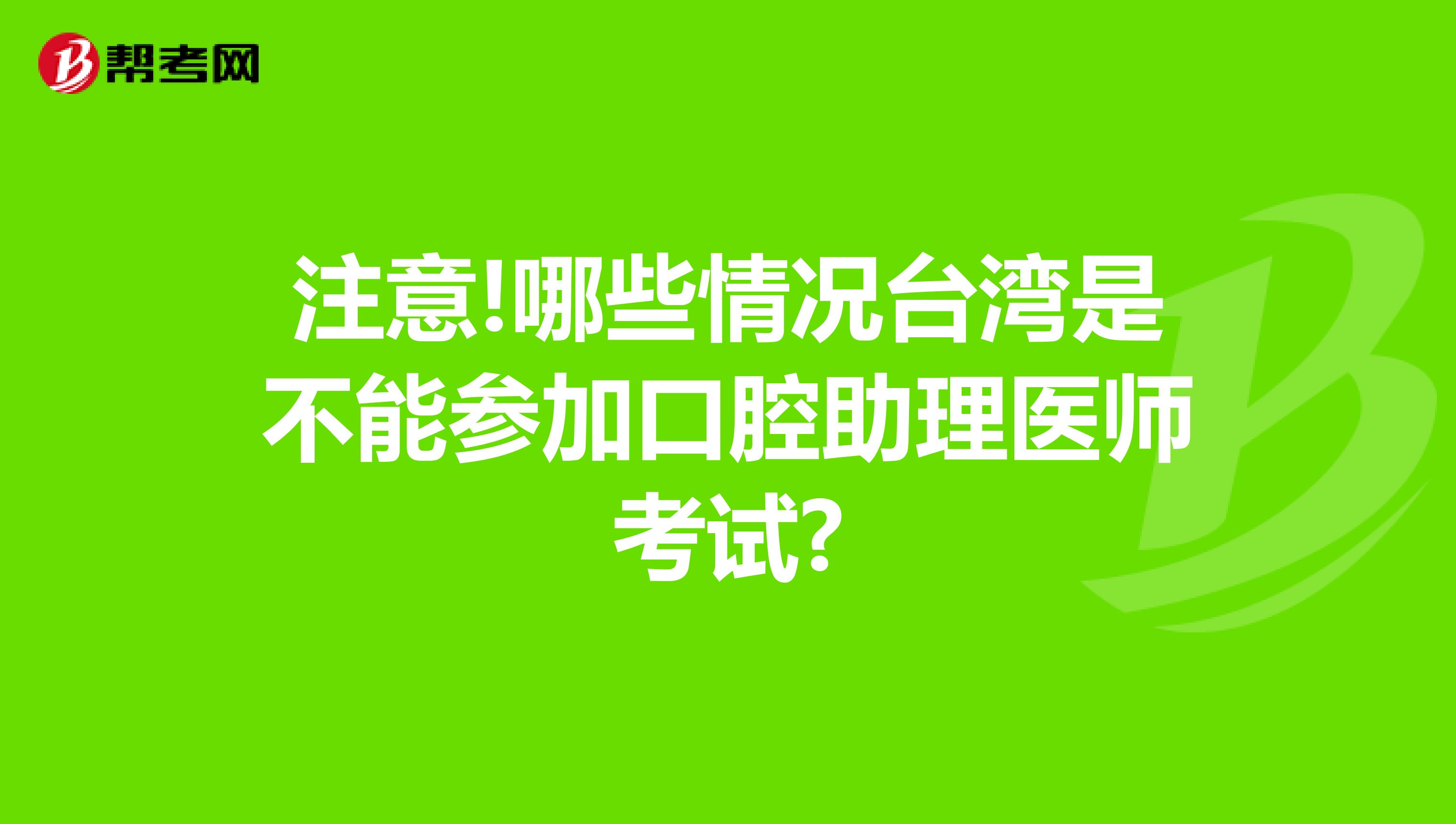 注意!哪些情况台湾是不能参加口腔助理医师考试?