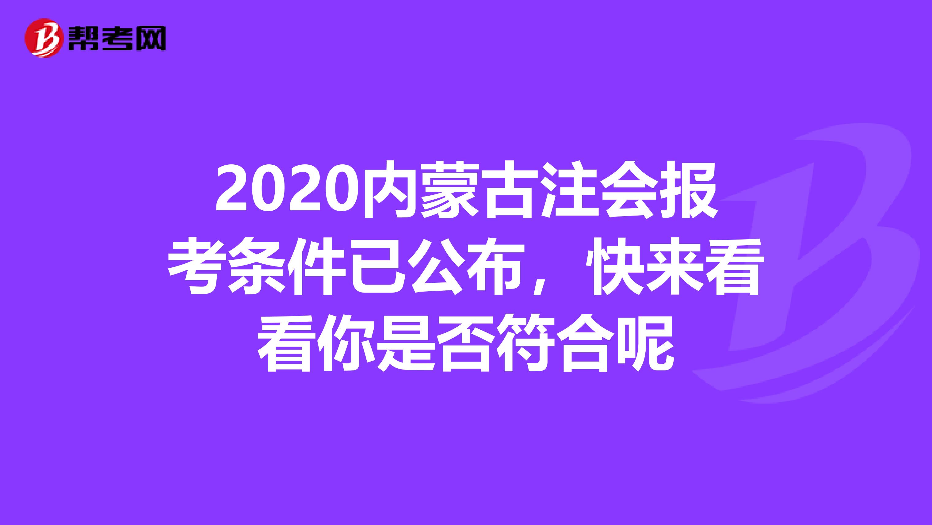 2020内蒙古注会报考条件已公布，快来看看你是否符合呢