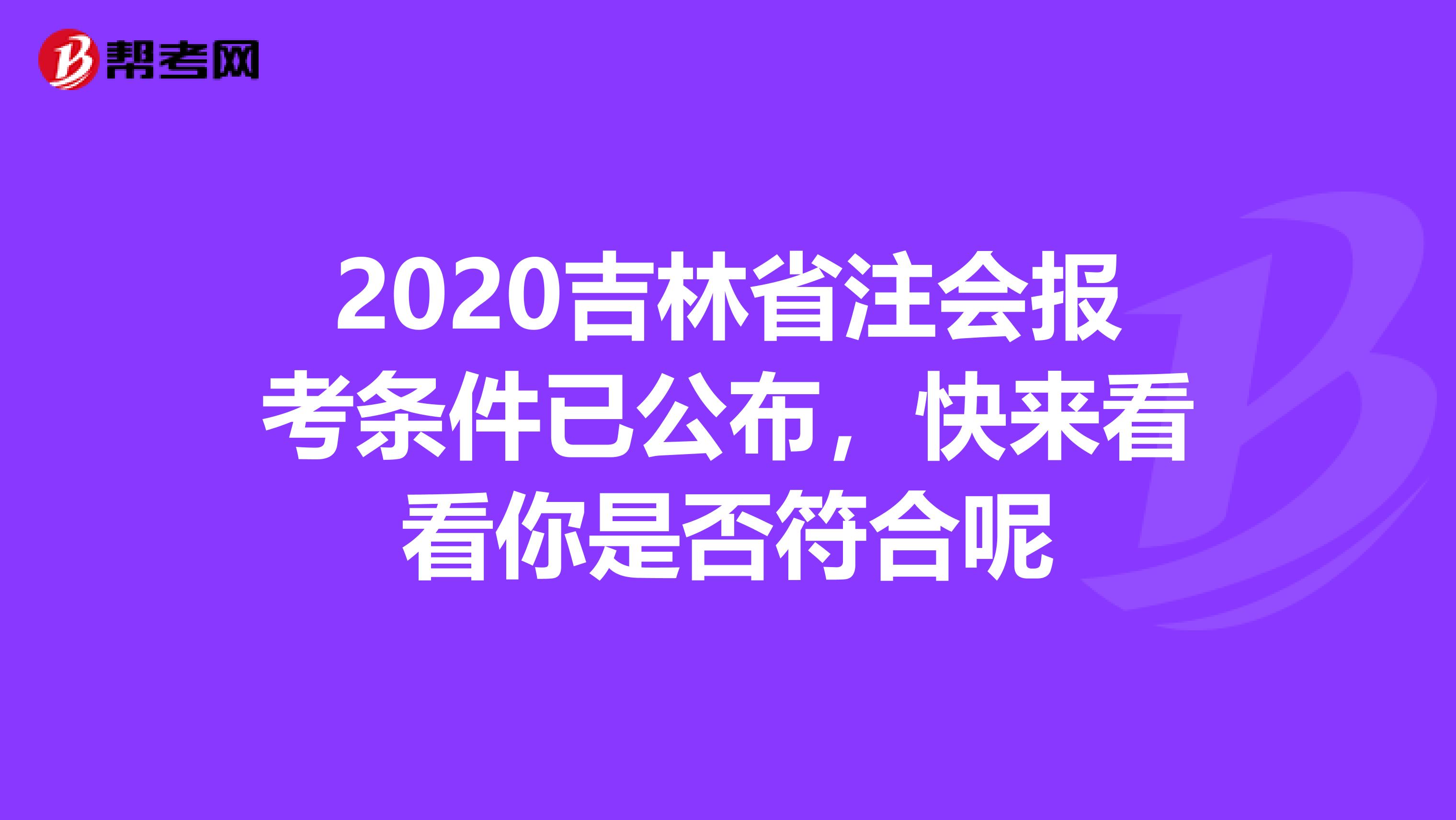 2020吉林省注会报考条件已公布，快来看看你是否符合呢