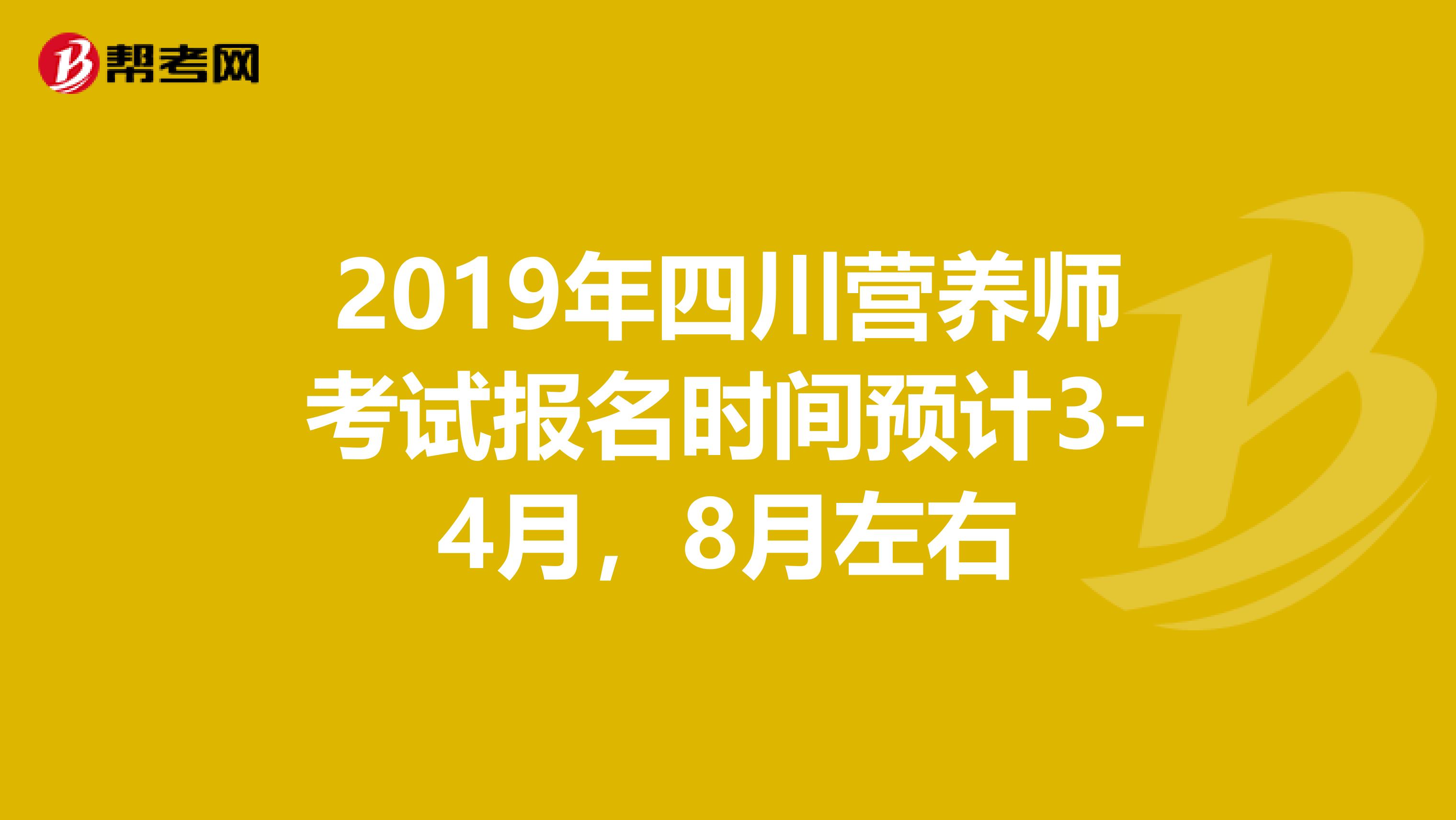 2019年四川营养师考试报名时间预计3-4月，8月左右