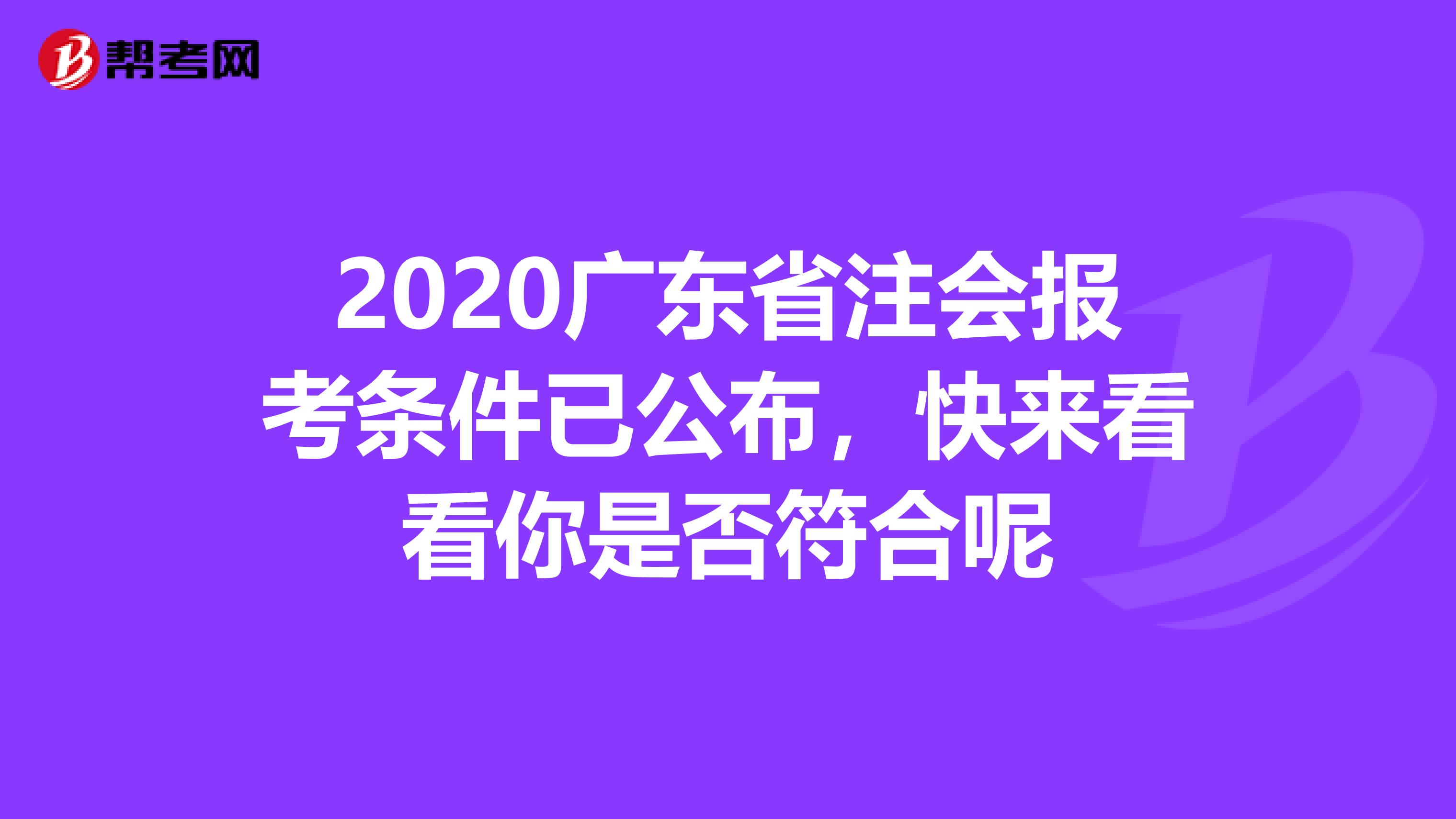 2020广东省注会报考条件已公布，快来看看你是否符合呢