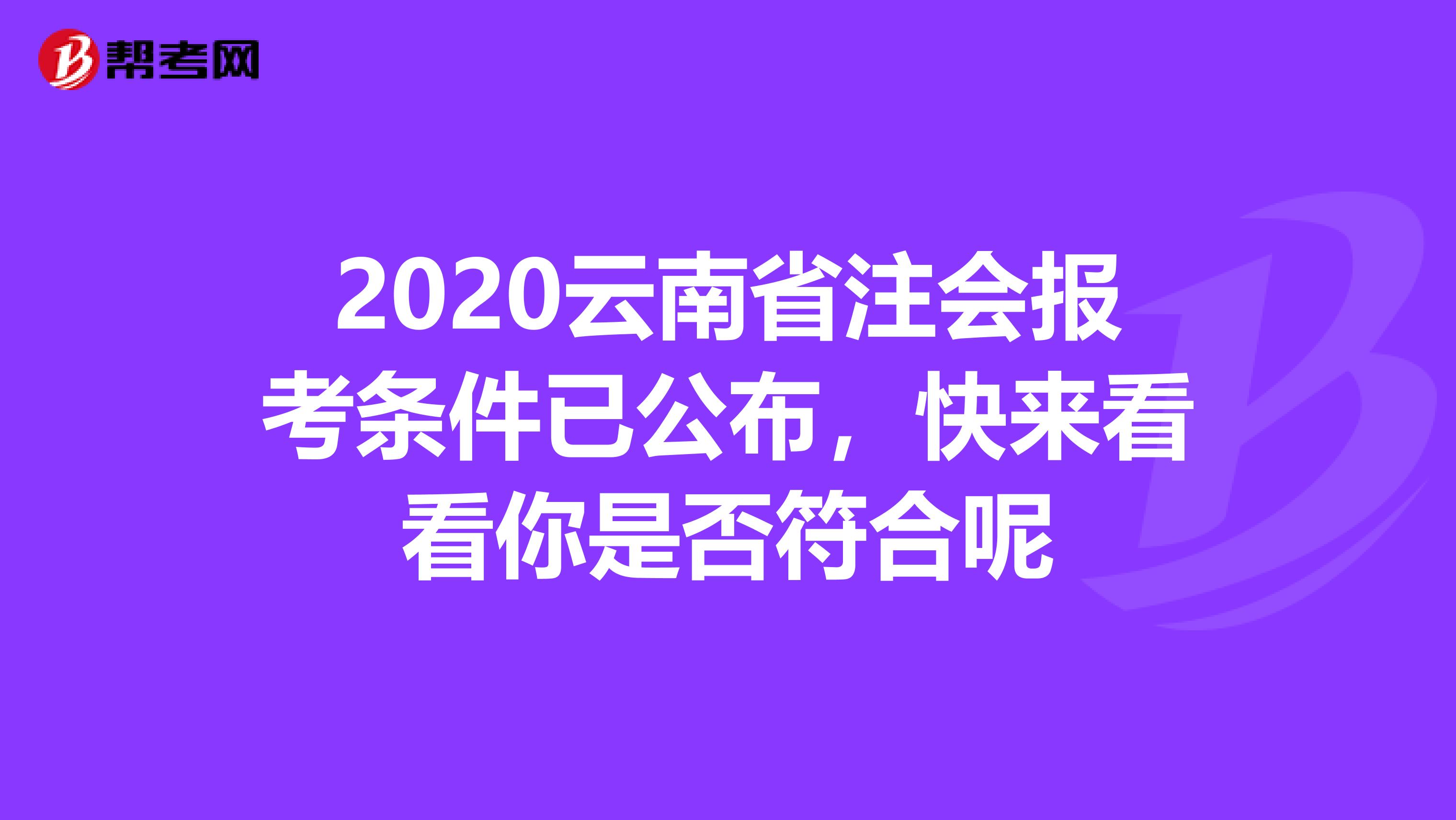 2020云南省注会报考条件已公布，快来看看你是否符合呢