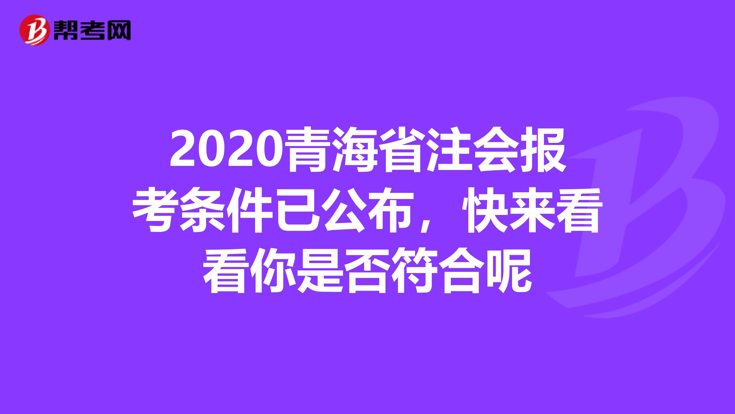 2020青海省注会报考条件已公布，快来看看你是否符合呢