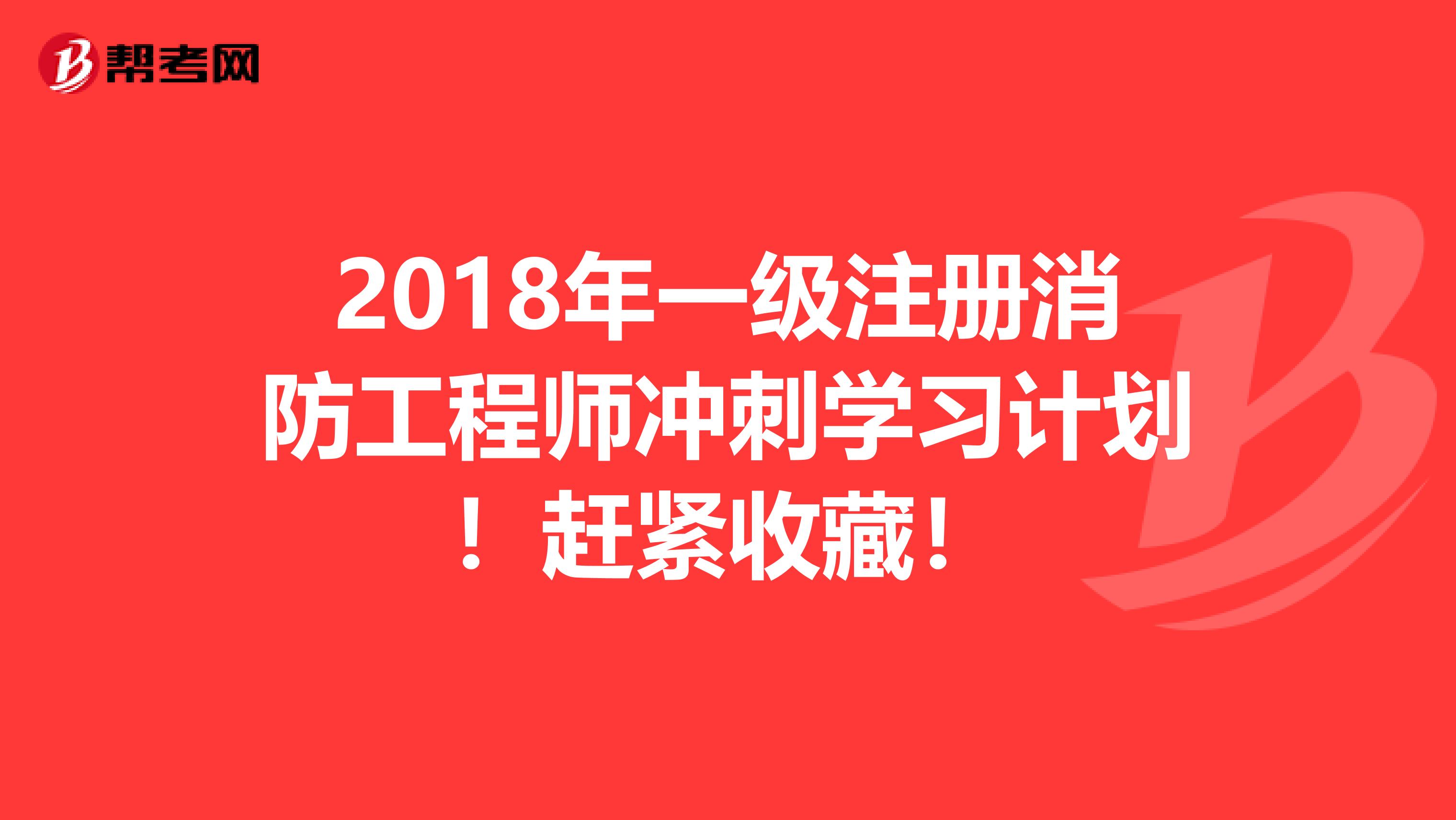 2018年一级注册消防工程师冲刺学习计划！赶紧收藏！