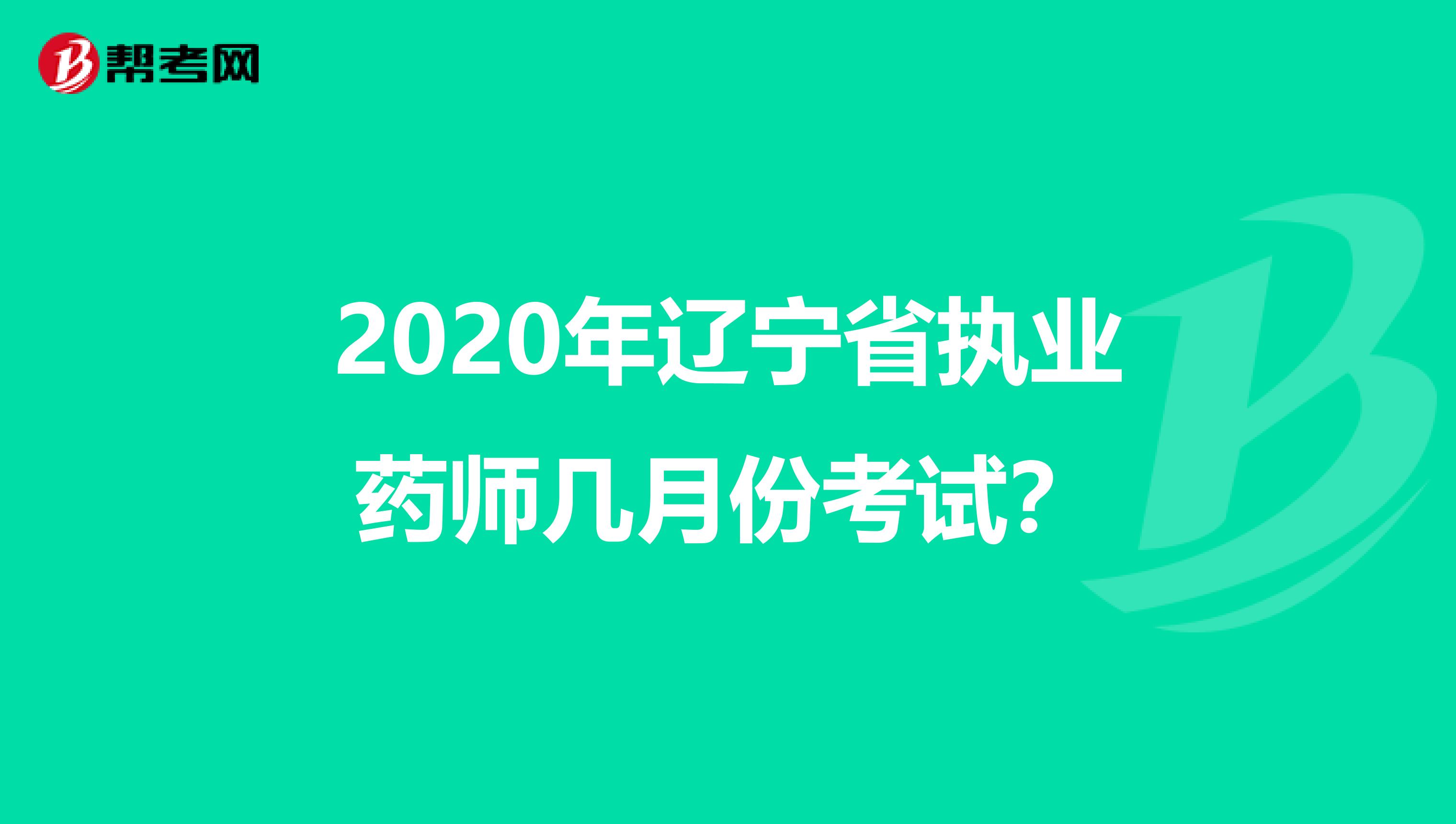 2020年辽宁省执业药师几月份考试？