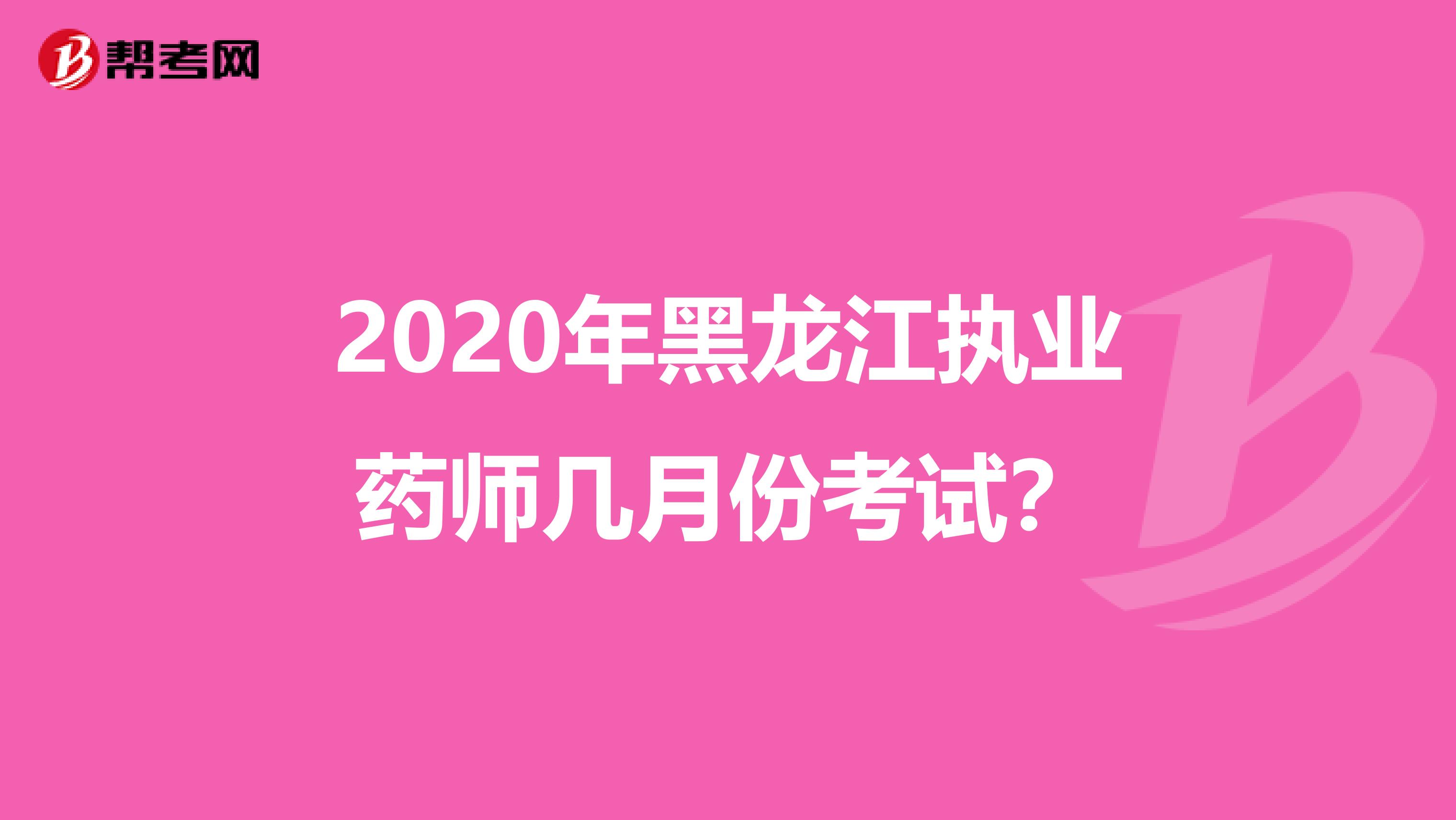 2020年黑龙江执业药师几月份考试？