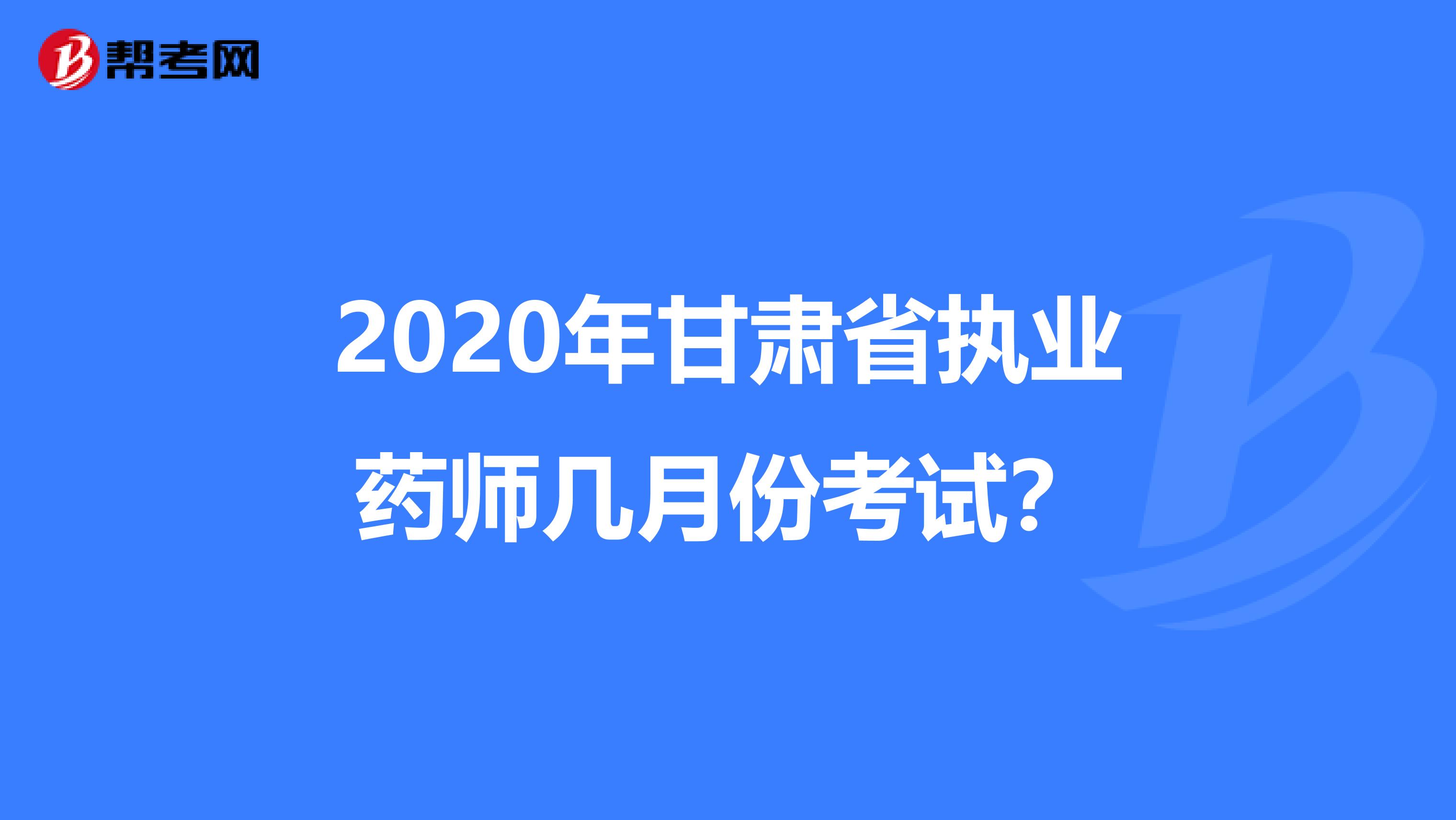 2020年甘肃省执业药师几月份考试？