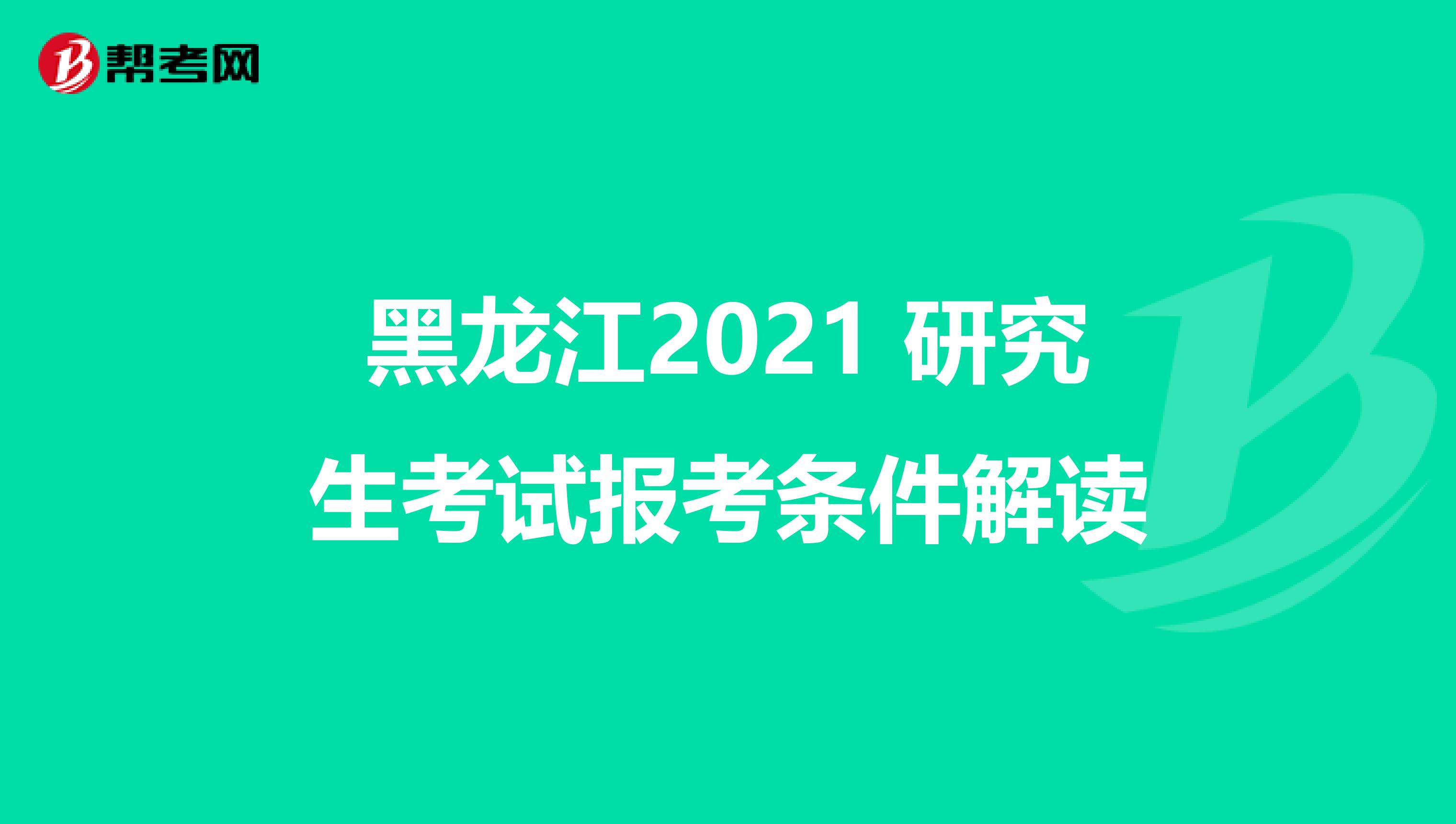 黑龙江2021 研究生考试报考条件解读