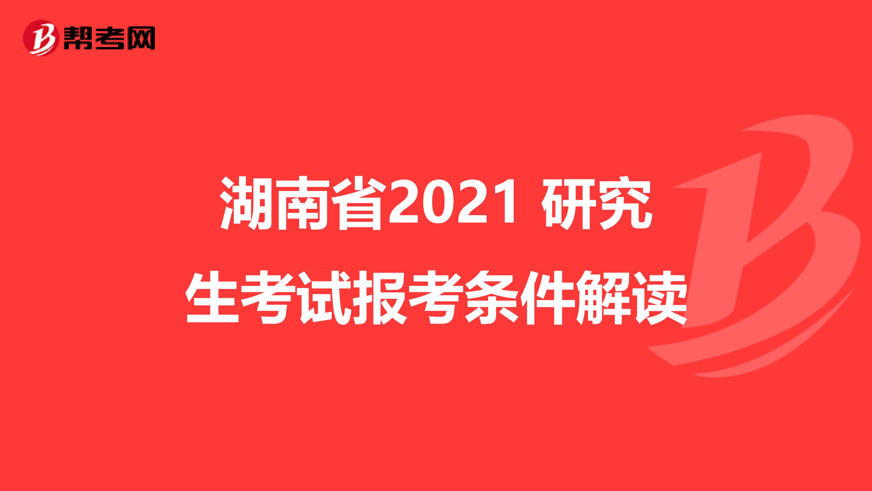 湖南省2021 研究生考试报考条件解读