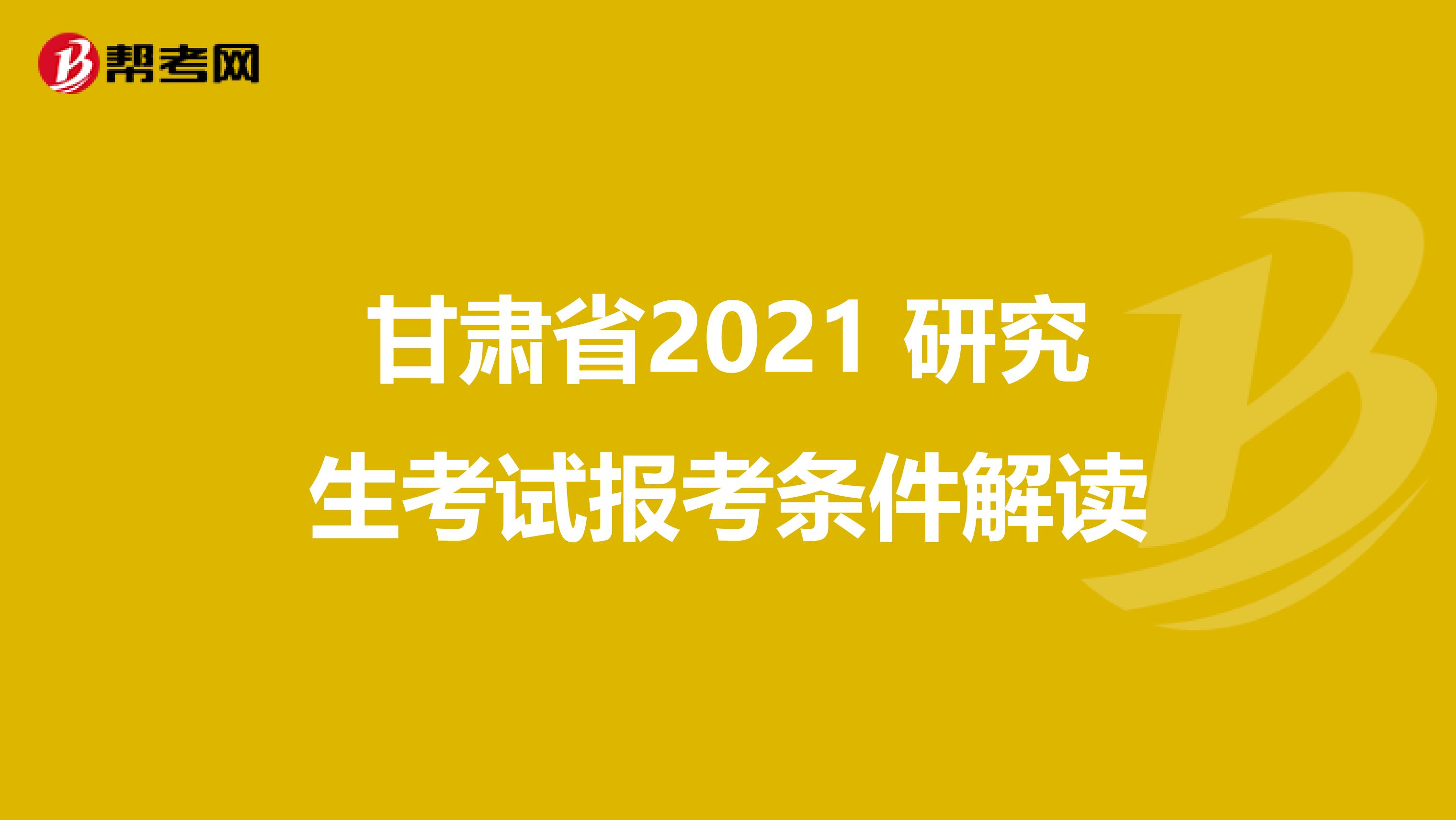 甘肃省2021 研究生考试报考条件解读
