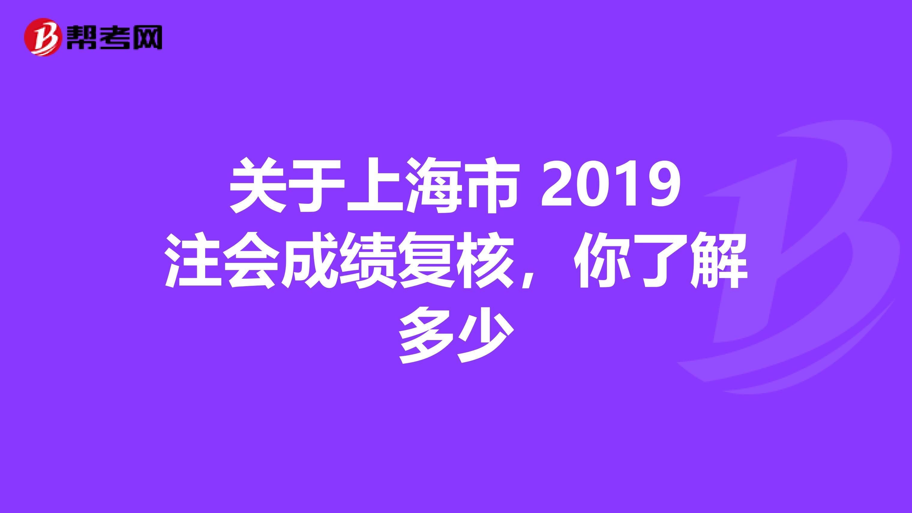 关于上海市 2019注会成绩复核，你了解多少