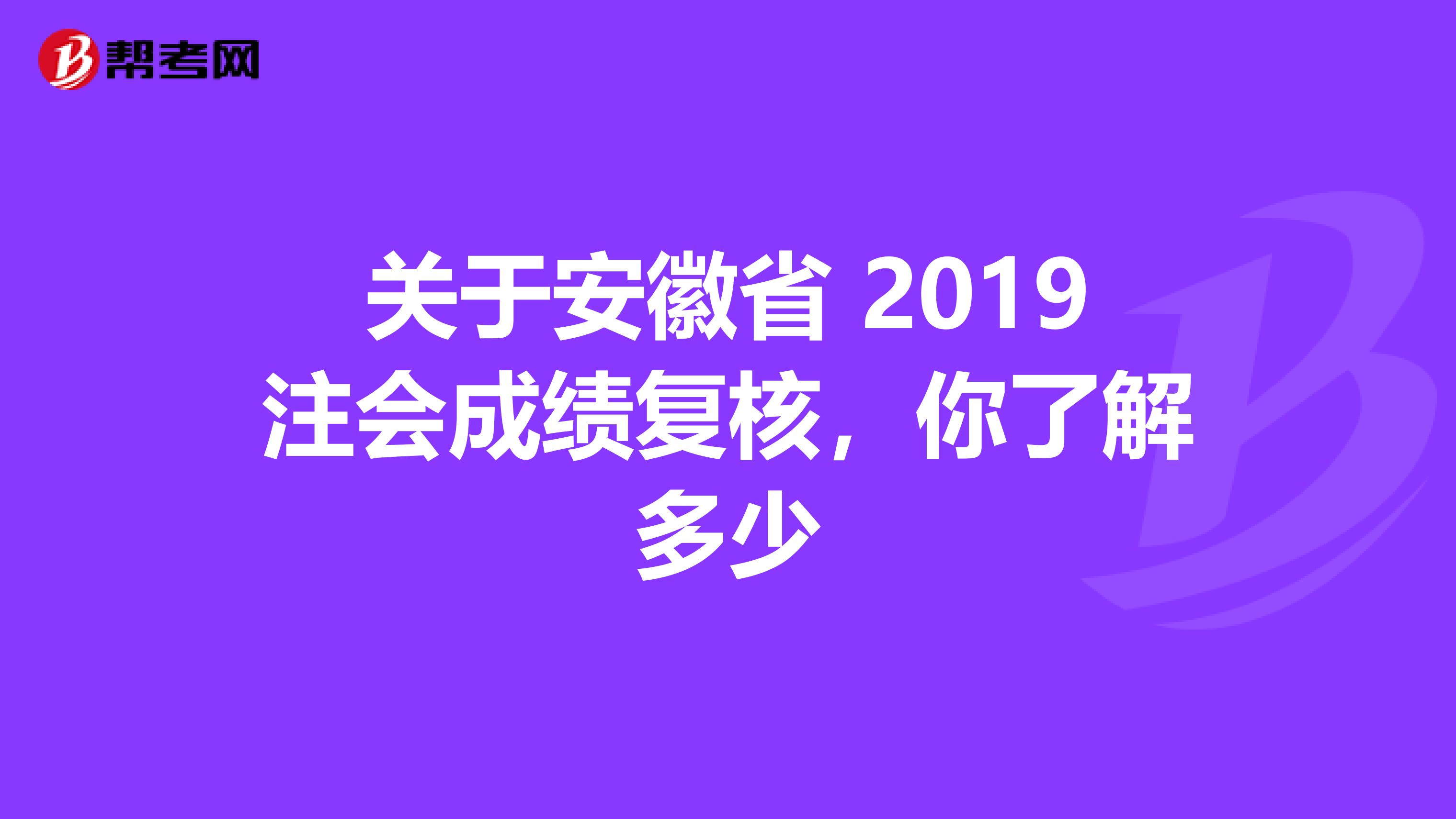 关于安徽省 2019注会成绩复核，你了解多少