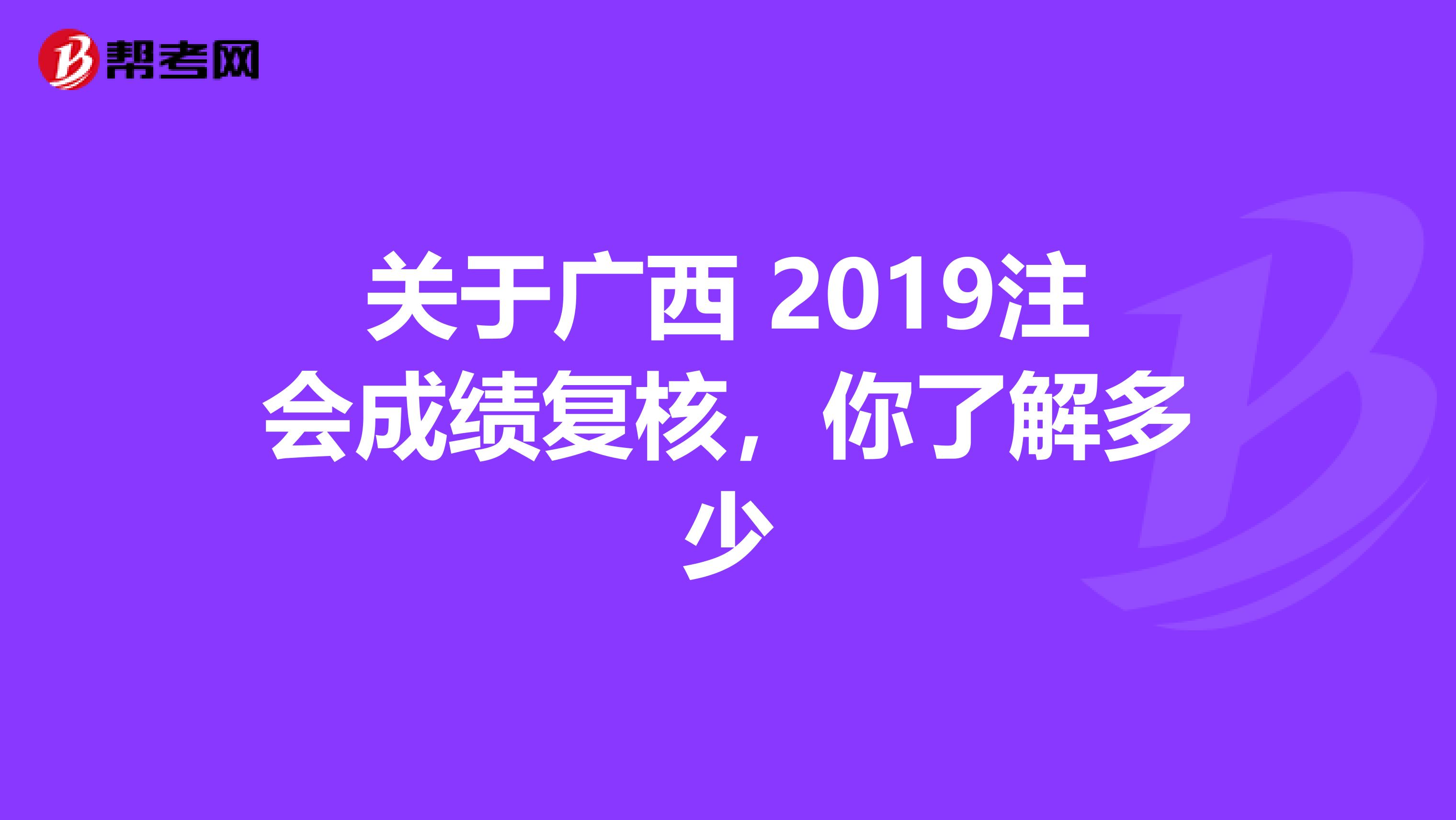 关于广西 2019注会成绩复核，你了解多少