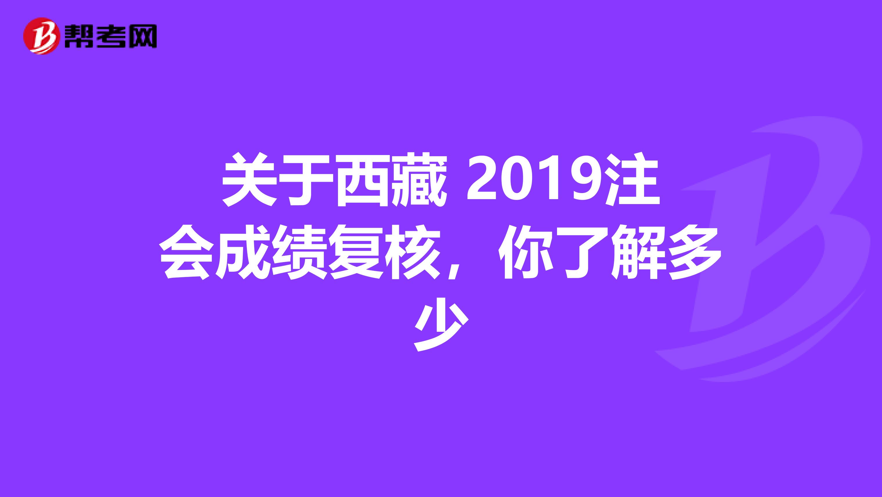 關于西藏 2019注會成績復核，你了解多少