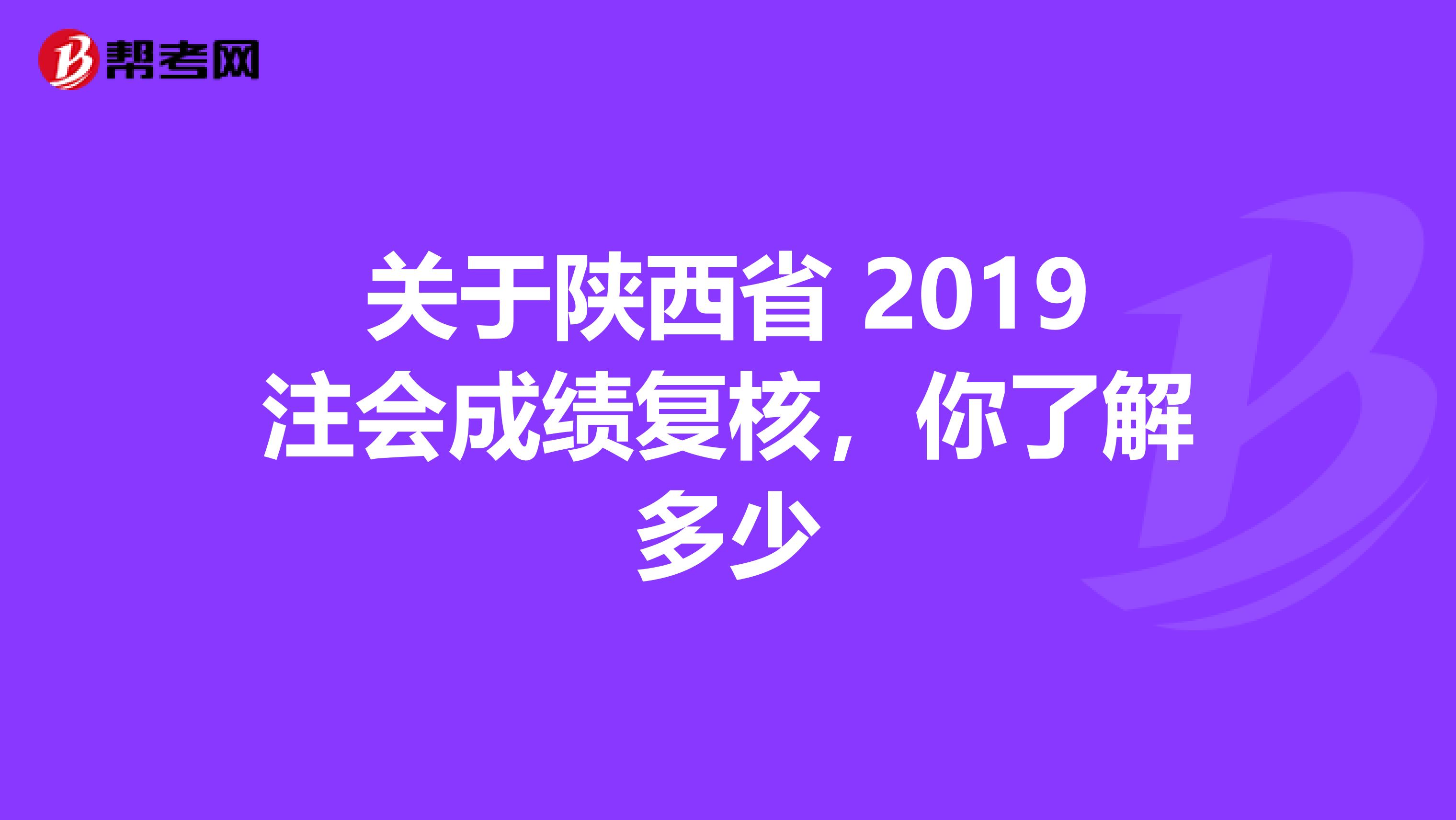 关于陕西省 2019注会成绩复核，你了解多少