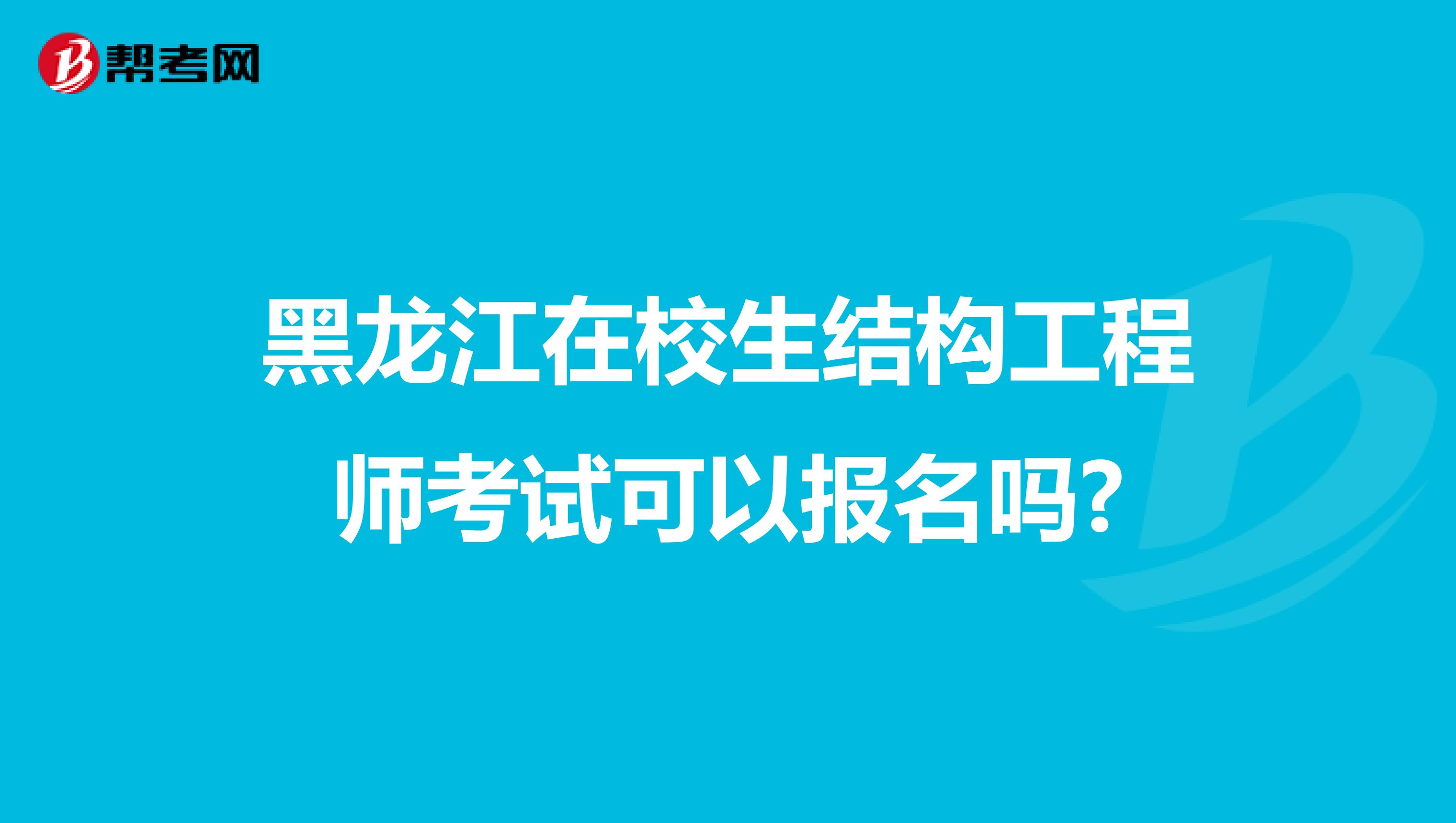 黑龙江在校生结构工程师考试可以报名吗?