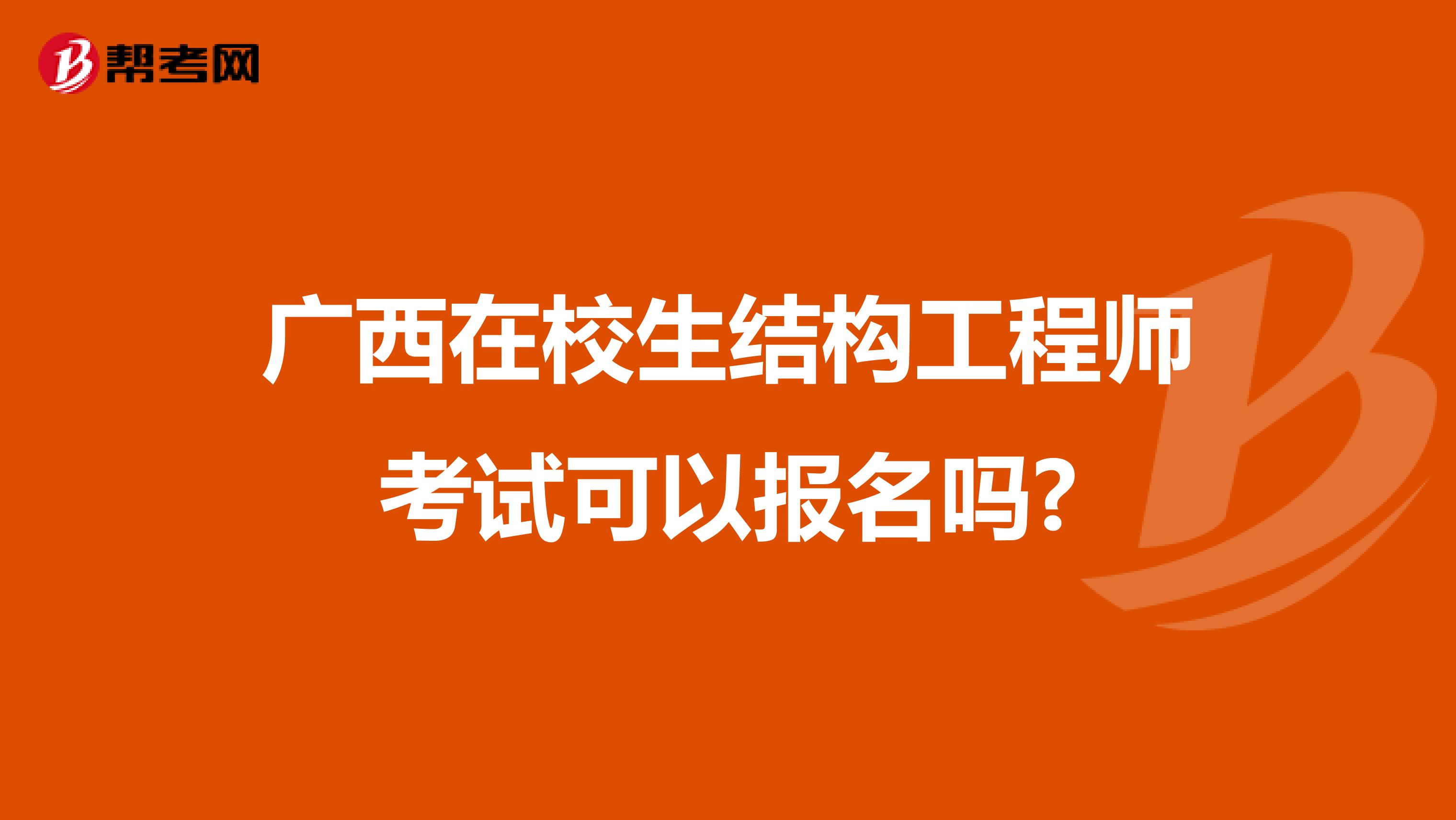 广西在校生结构工程师考试可以报名吗?