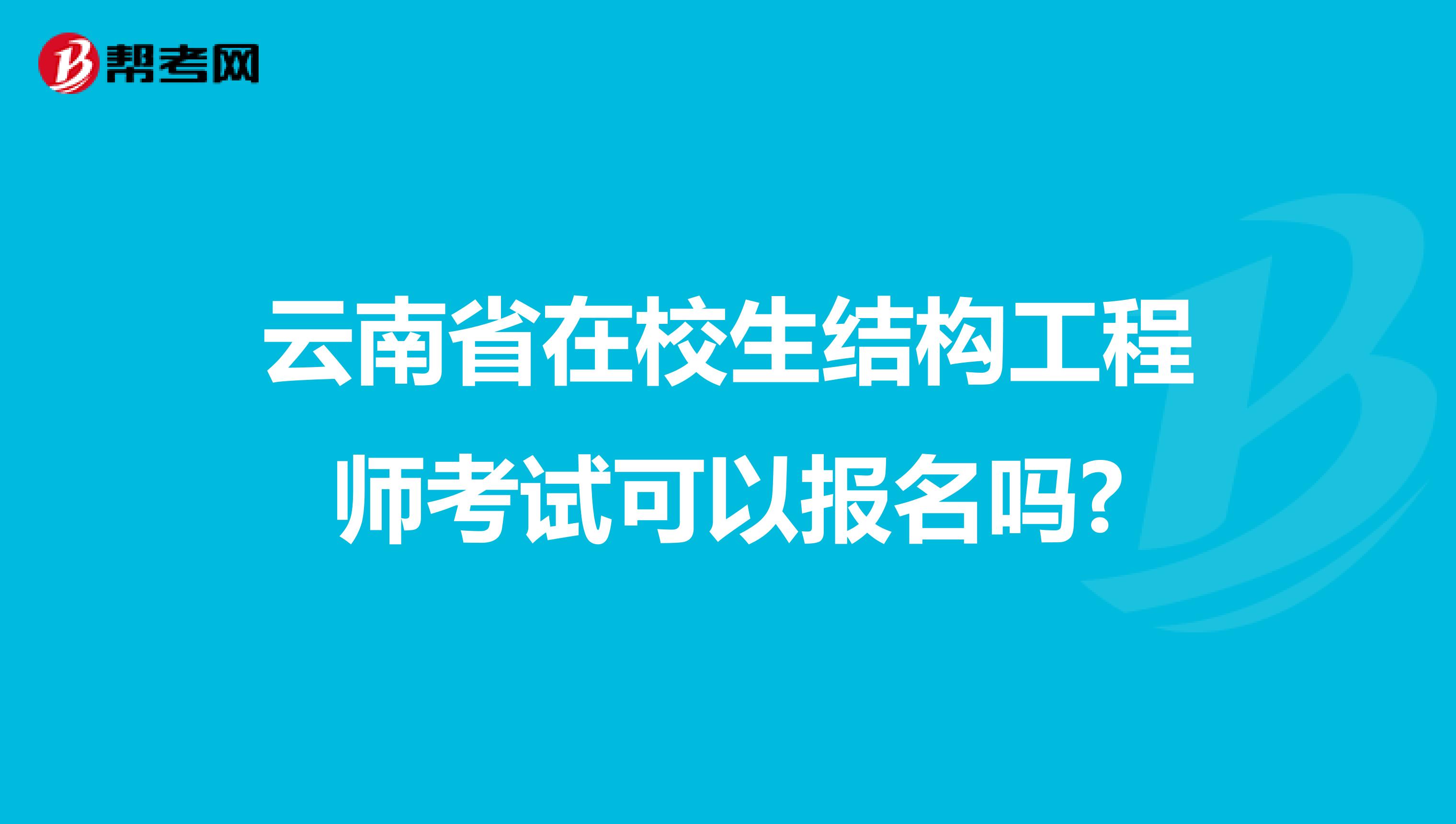 云南省在校生结构工程师考试可以报名吗?