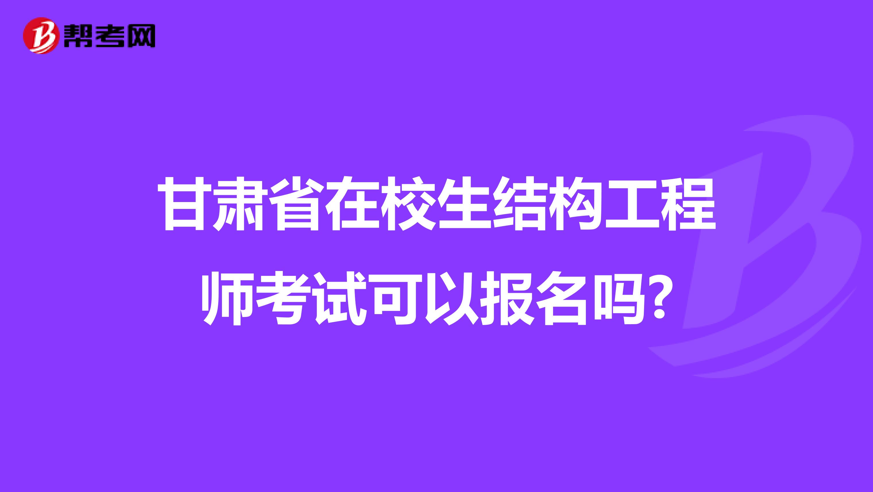 甘肃省在校生结构工程师考试可以报名吗?