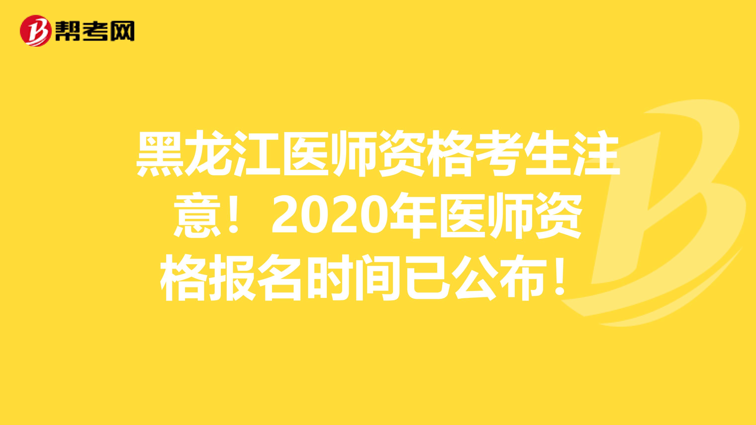 黑龙江医师资格考生注意！2020年医师资格报名时间已公布！