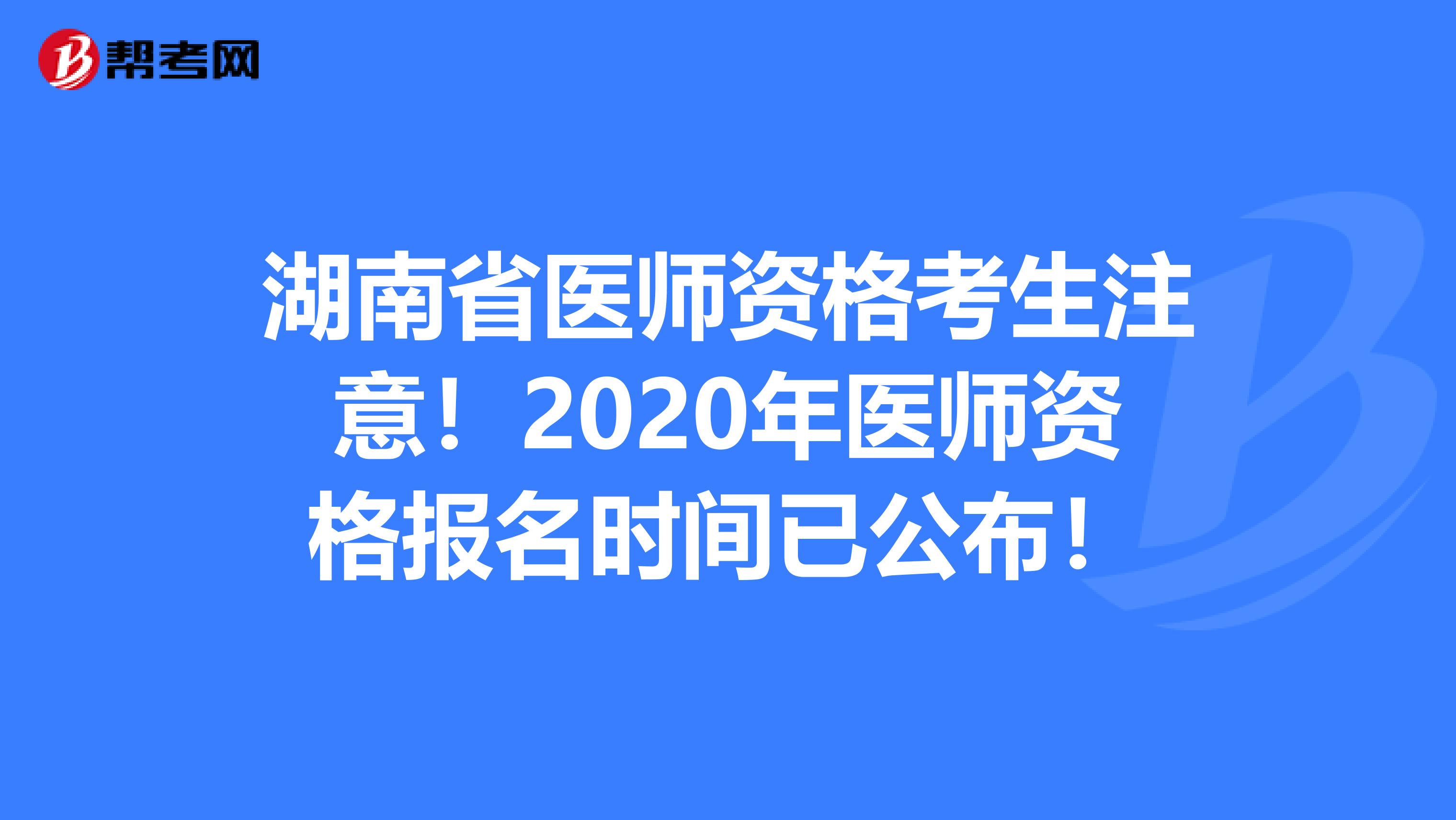 湖南省医师资格考生注意！2020年医师资格报名时间已公布！