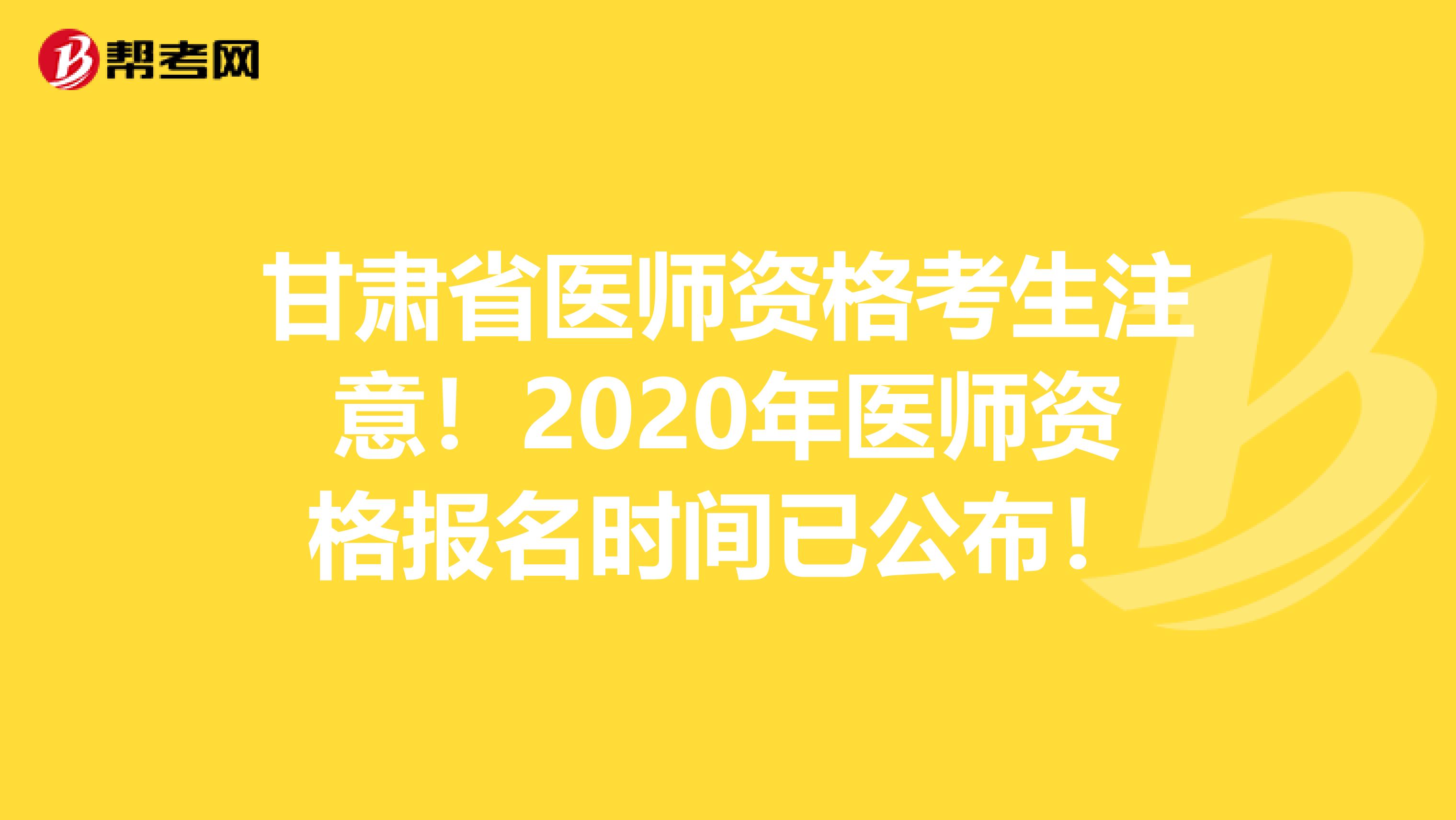 甘肃省医师资格考生注意！2020年医师资格报名时间已公布！