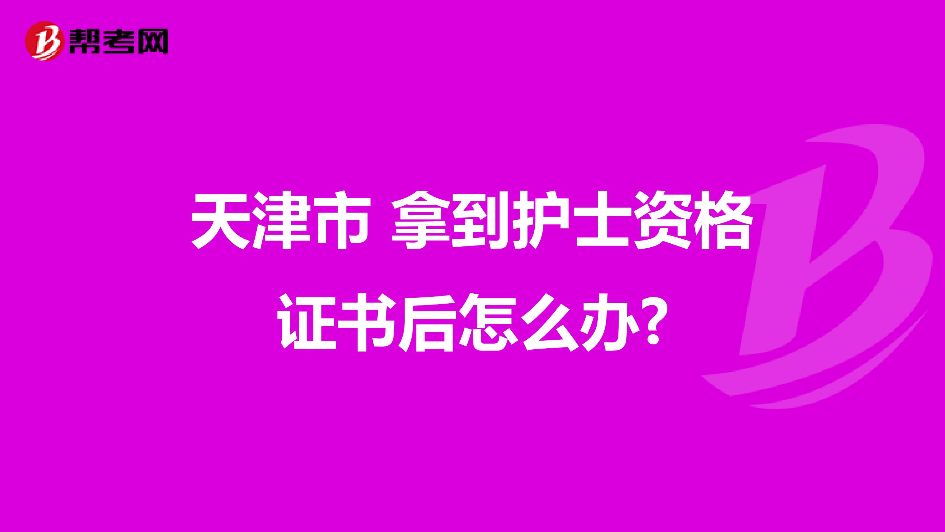 天津市 拿到护士资格证书后怎么办?