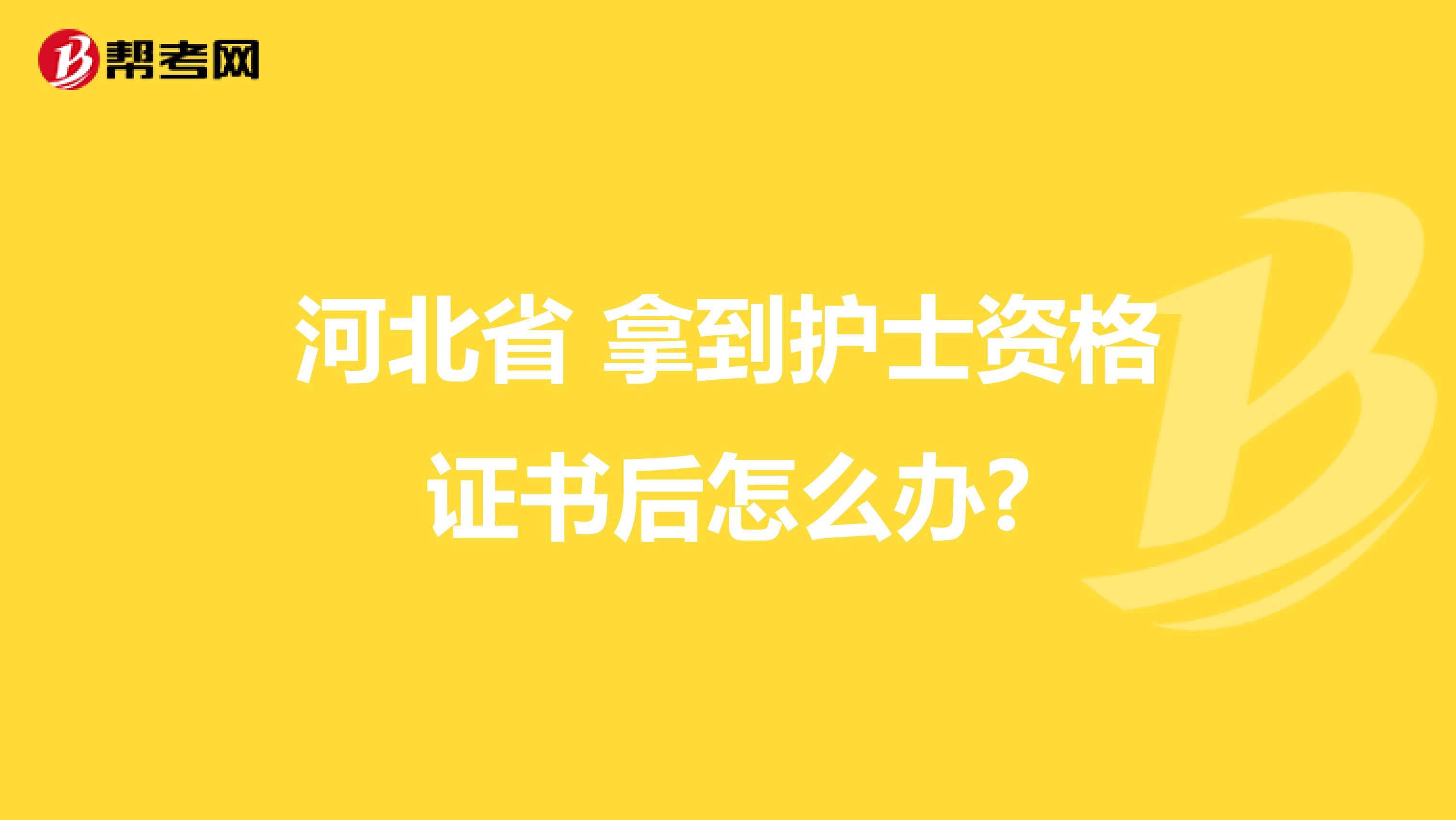 河北省 拿到护士资格证书后怎么办?