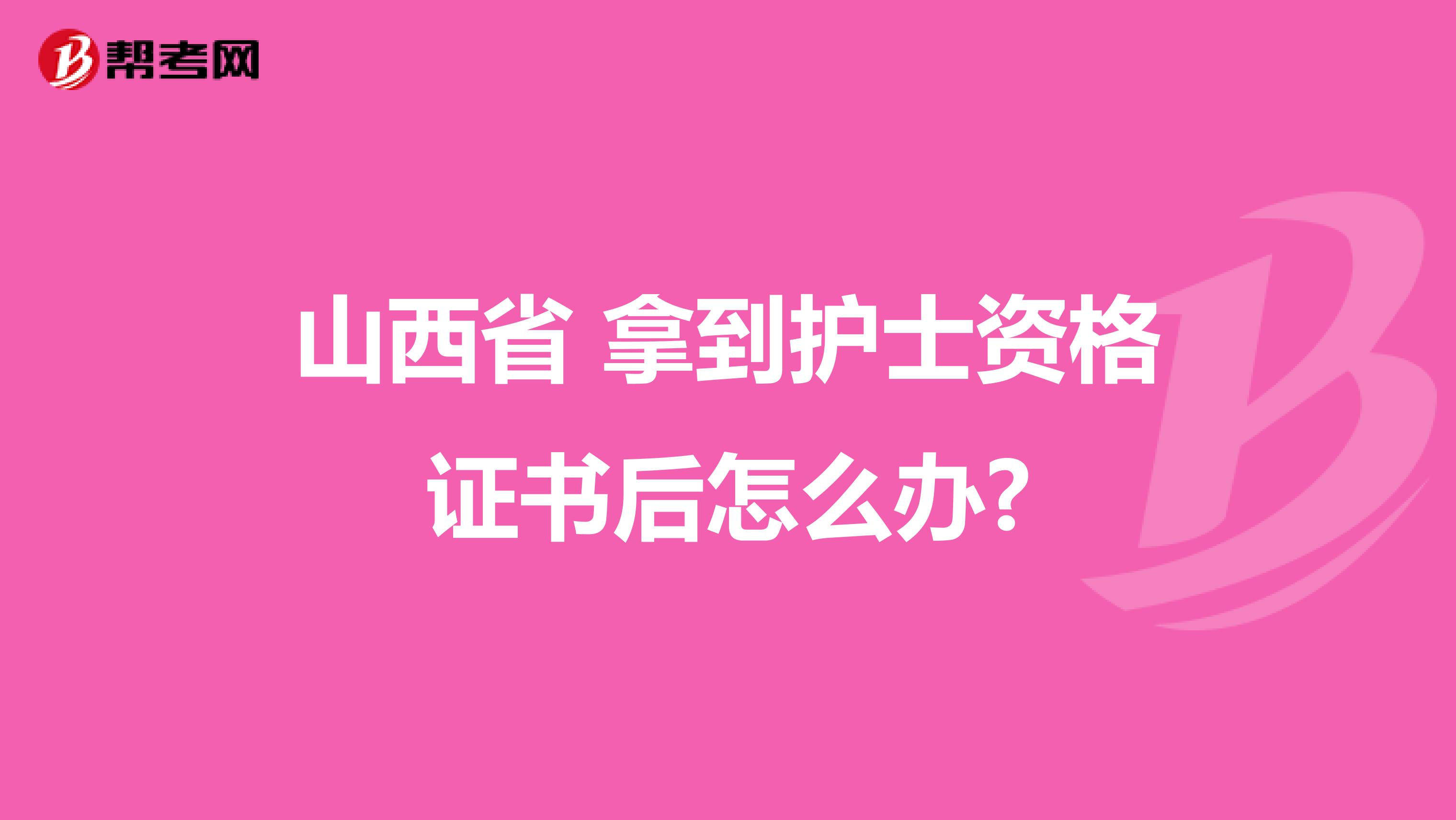 山西省 拿到护士资格证书后怎么办?