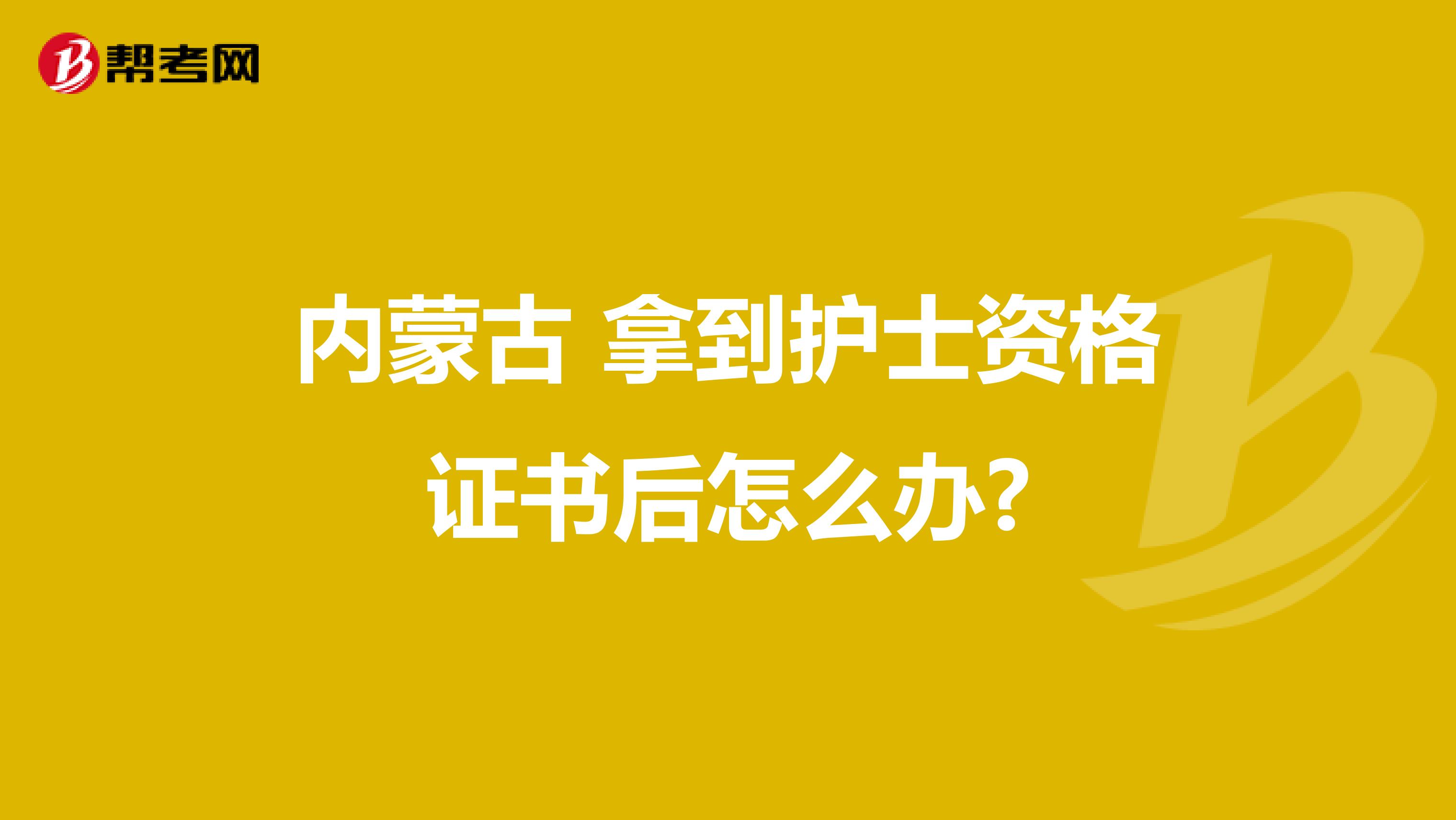 内蒙古 拿到护士资格证书后怎么办?