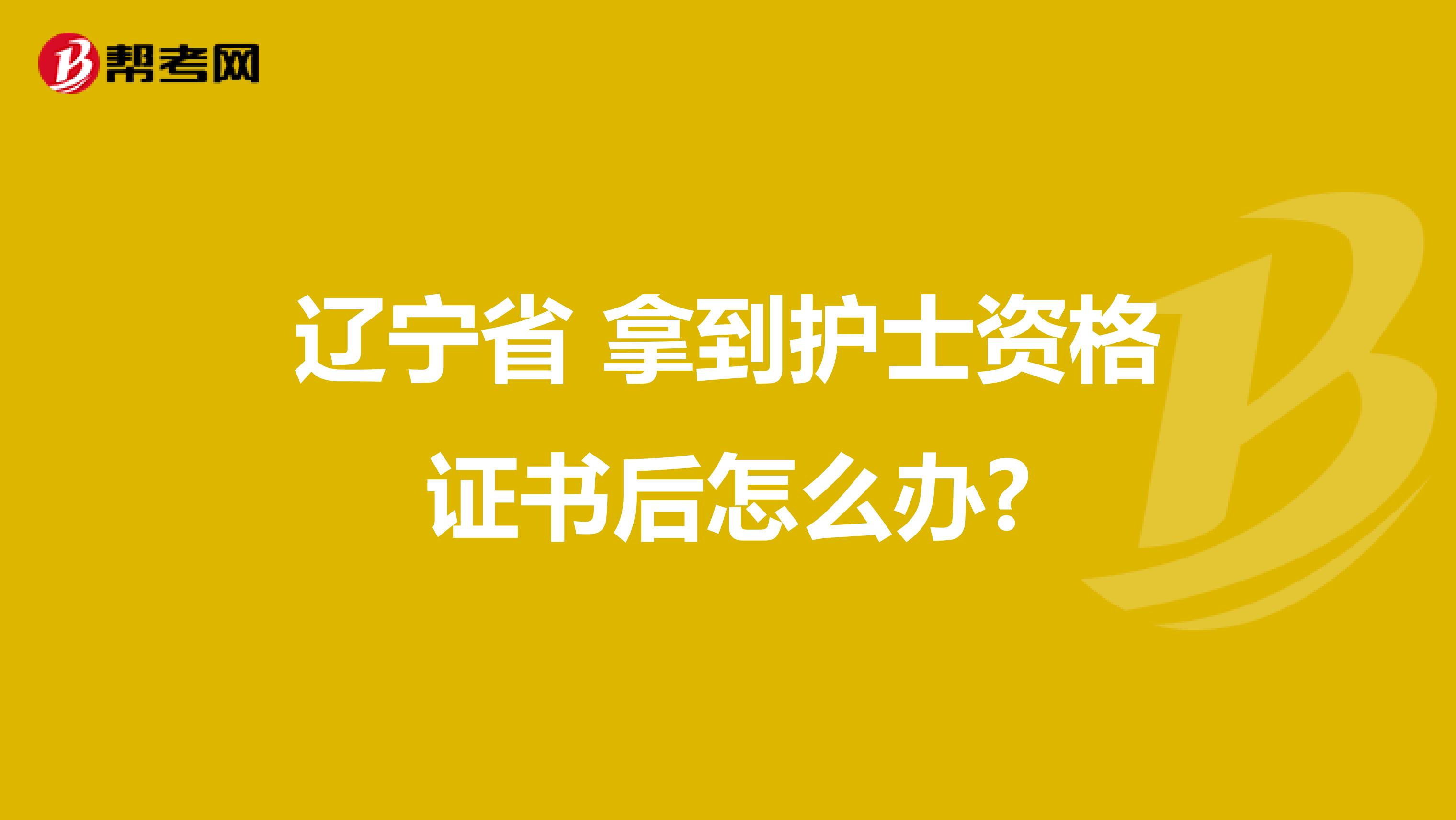 遼寧省 拿到護士資格證書后怎么辦?