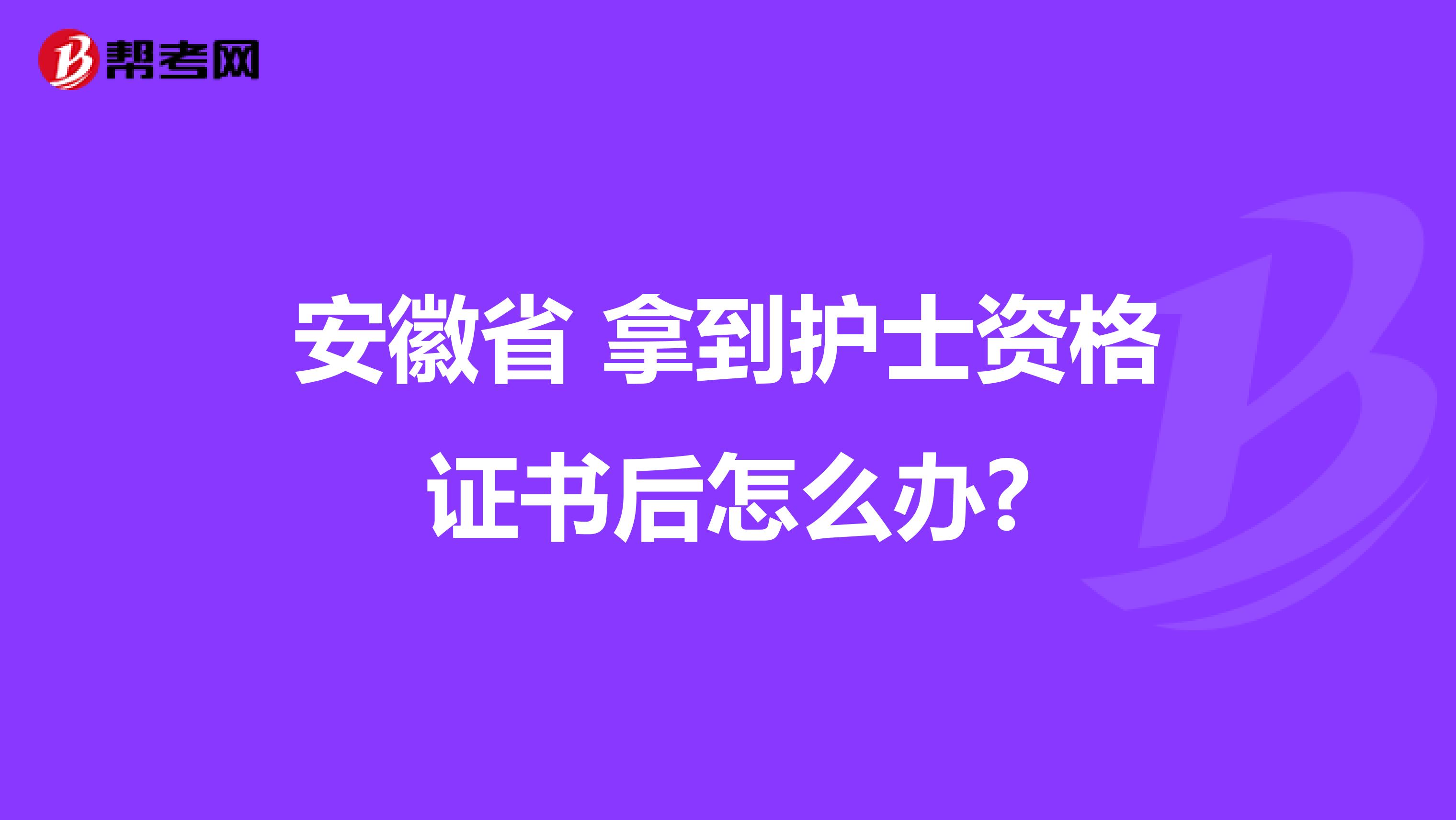 安徽省 拿到护士资格证书后怎么办?