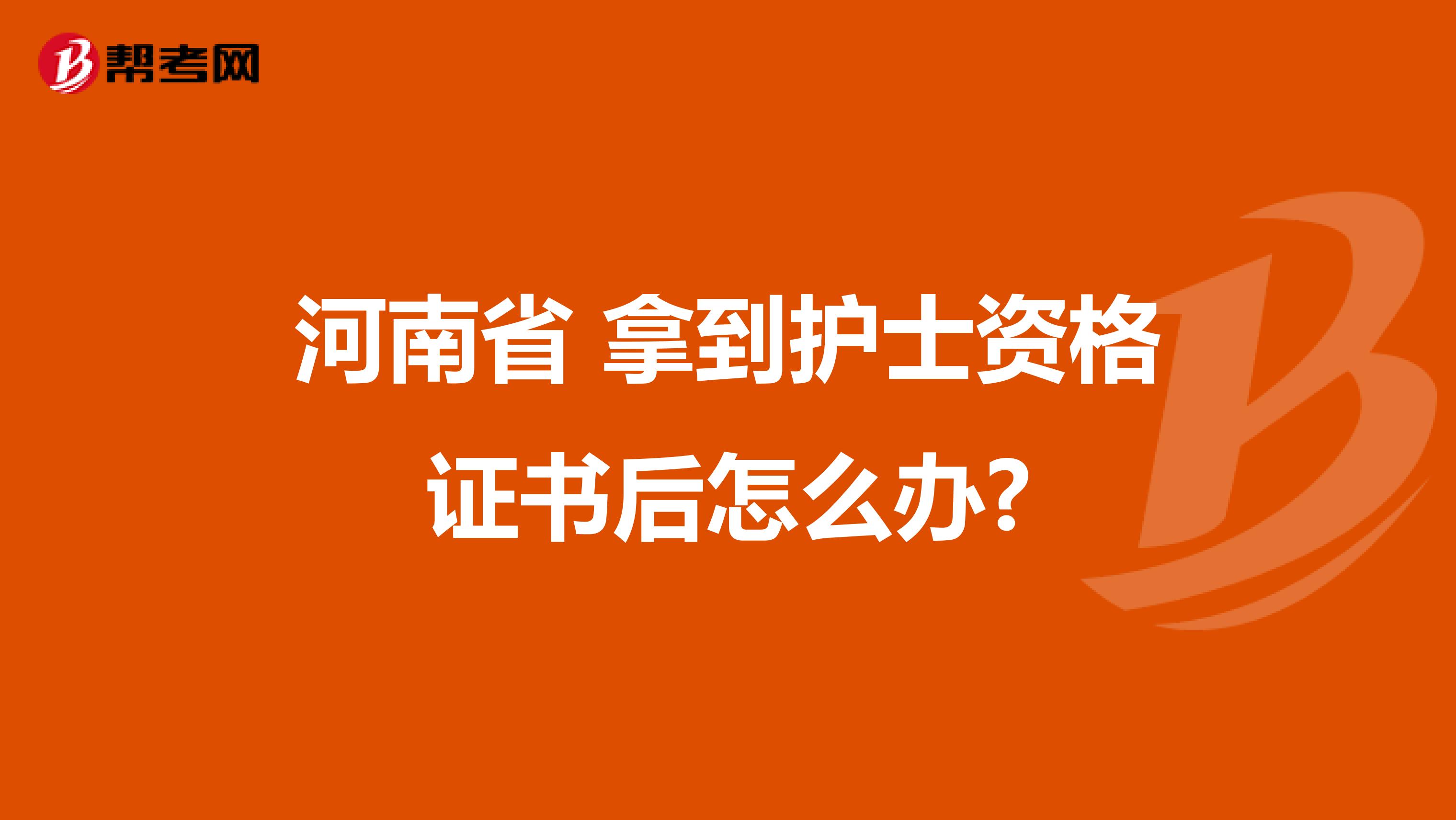 河南省 拿到护士资格证书后怎么办?