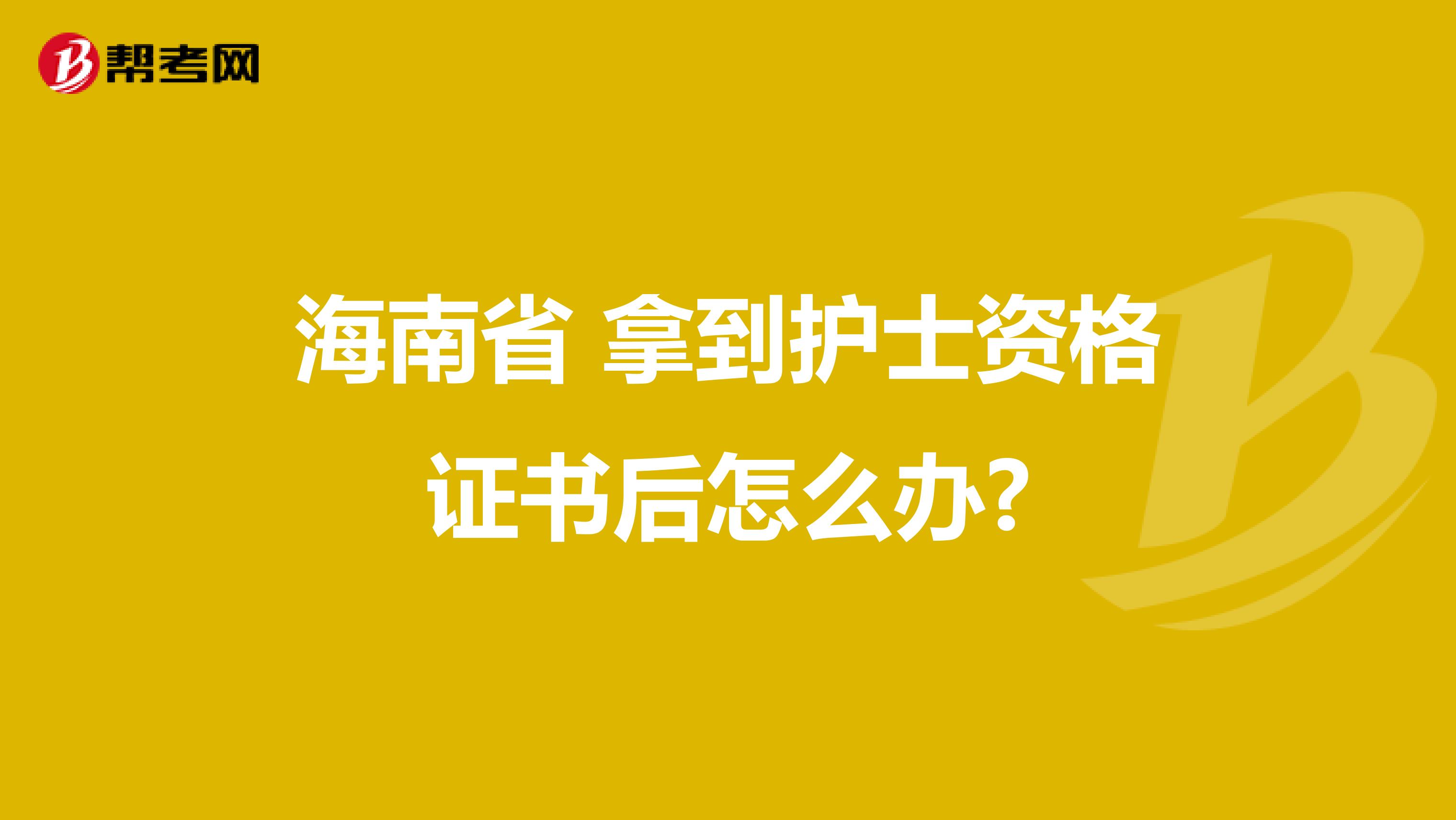 海南省 拿到护士资格证书后怎么办?