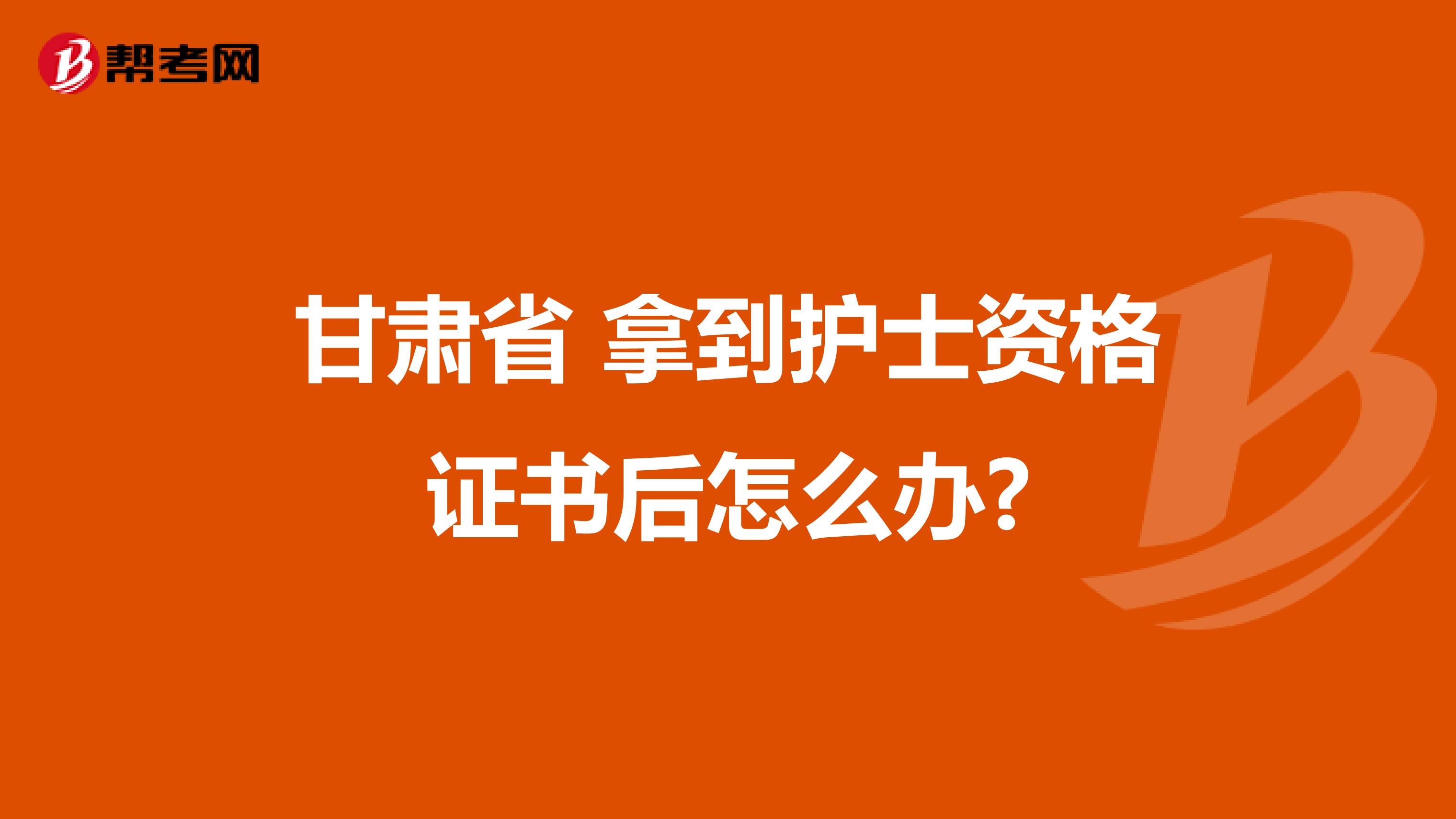 甘肃省 拿到护士资格证书后怎么办?
