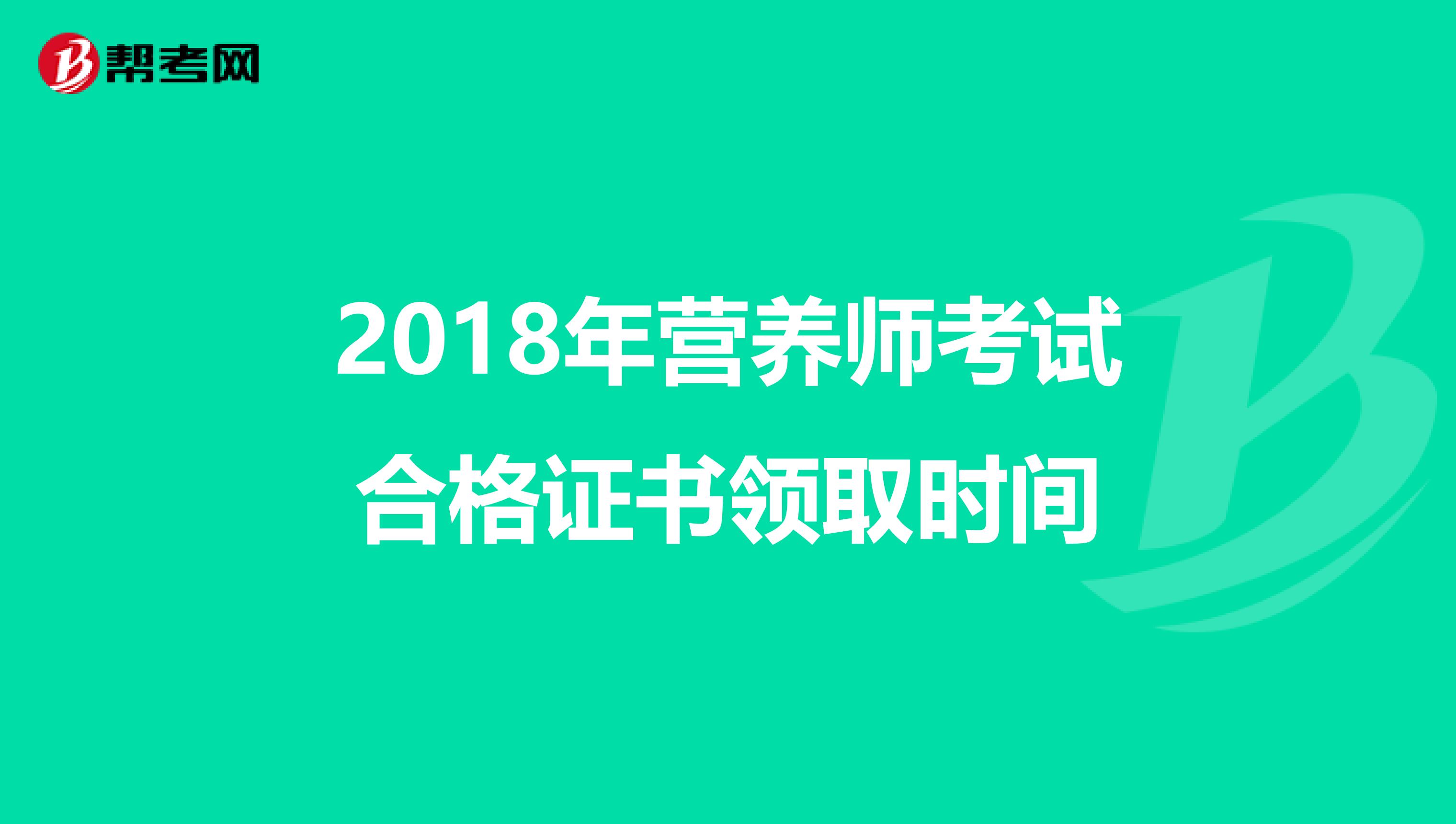 2018年营养师考试合格证书领取时间