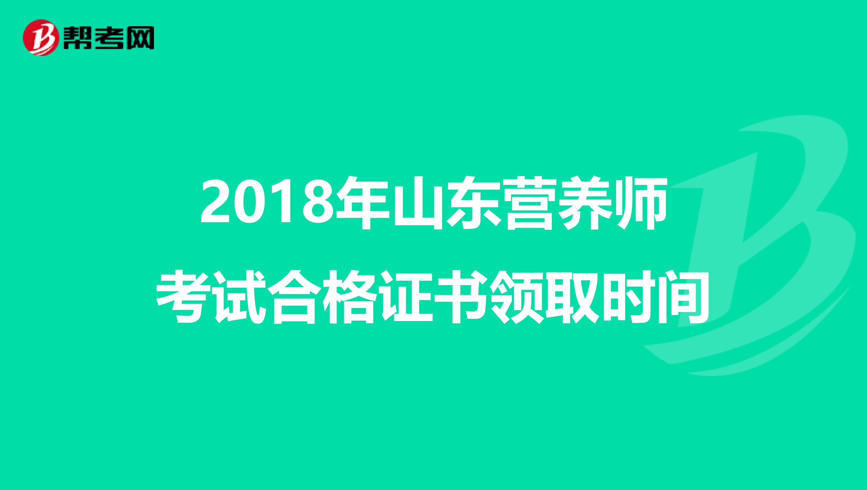 2018年山东营养师考试合格证书领取时间