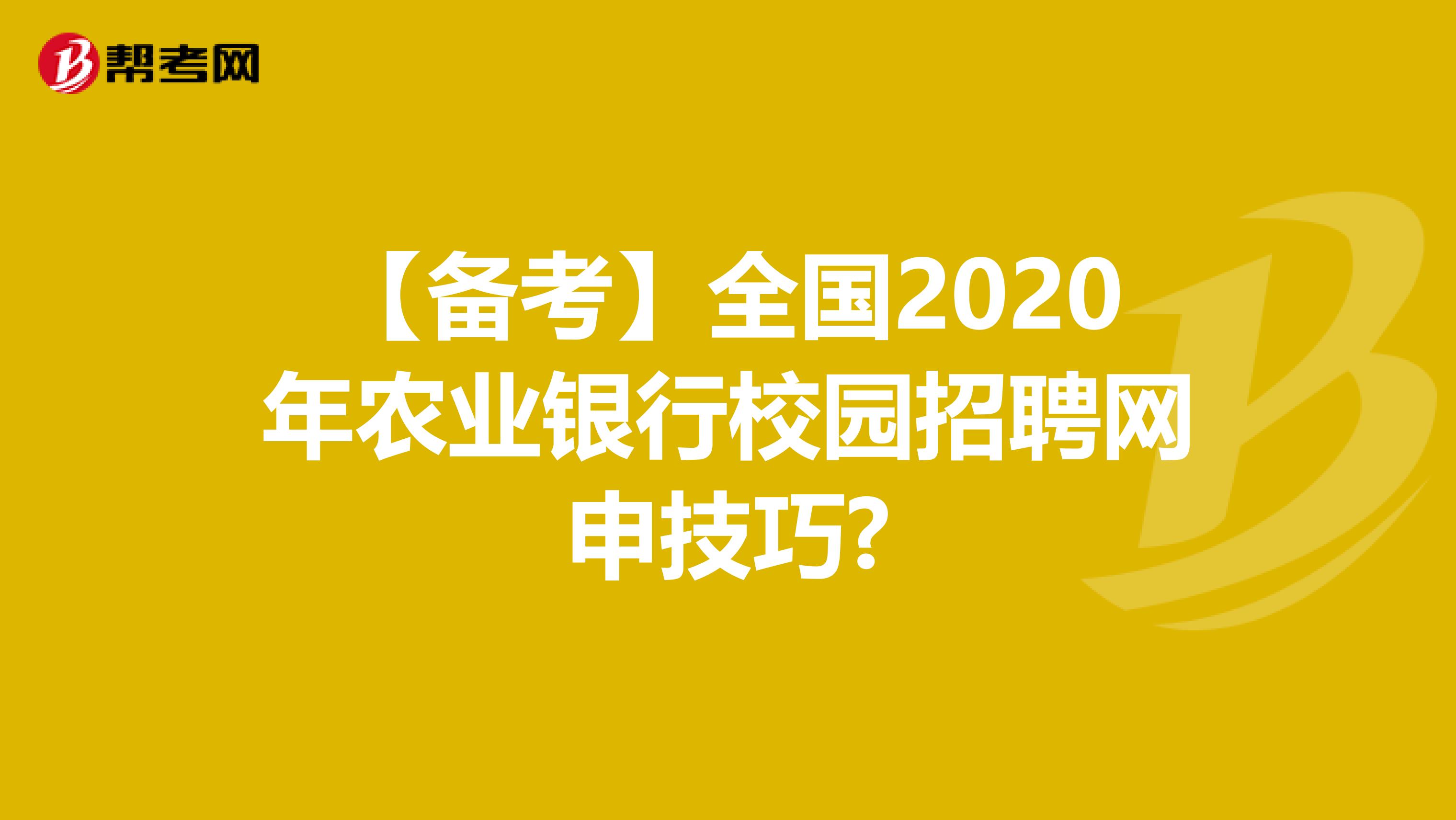 【备考】全国2020年农业银行校园招聘网申技巧?