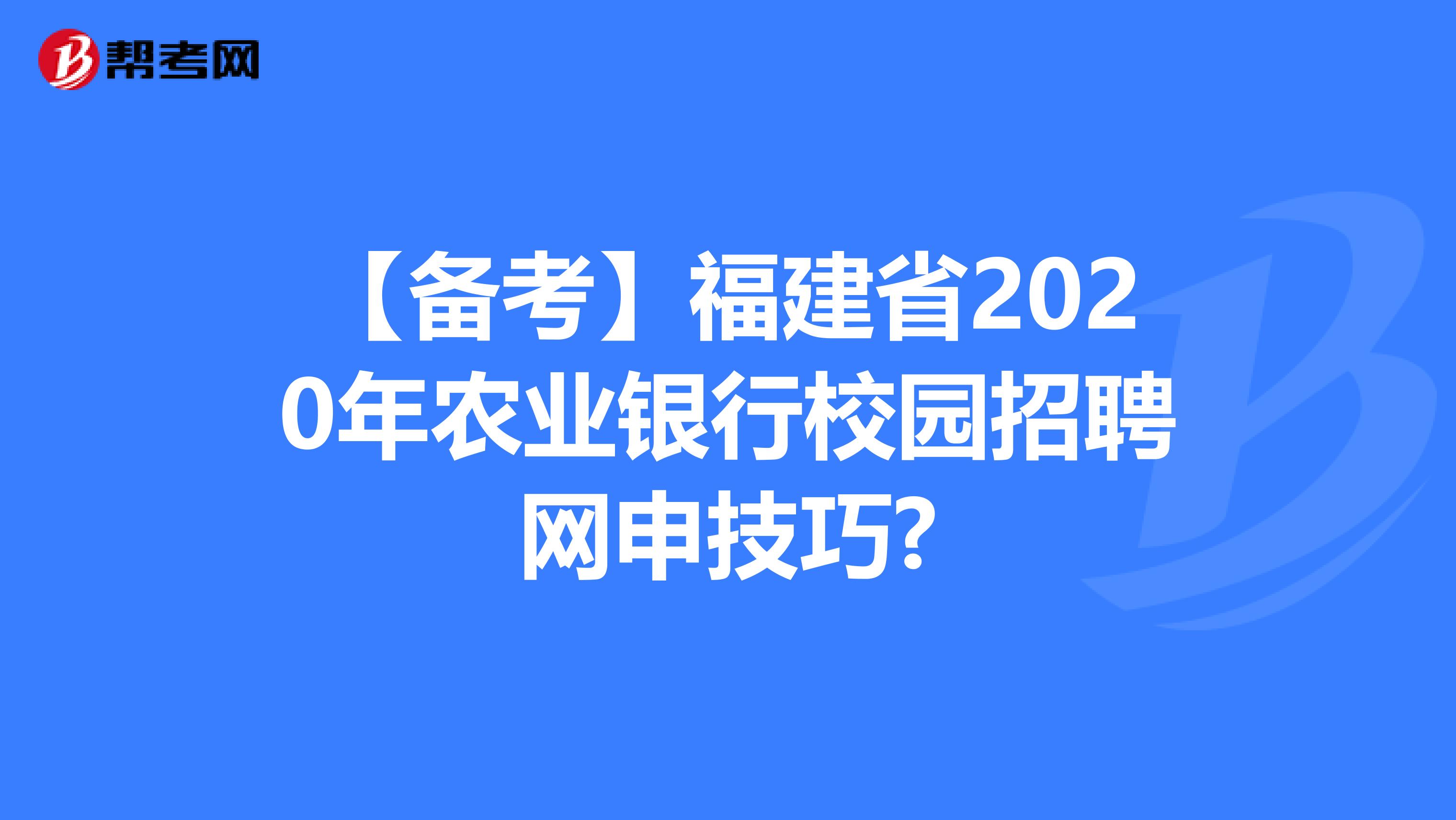 【备考】福建省2020年农业银行校园招聘网申技巧?