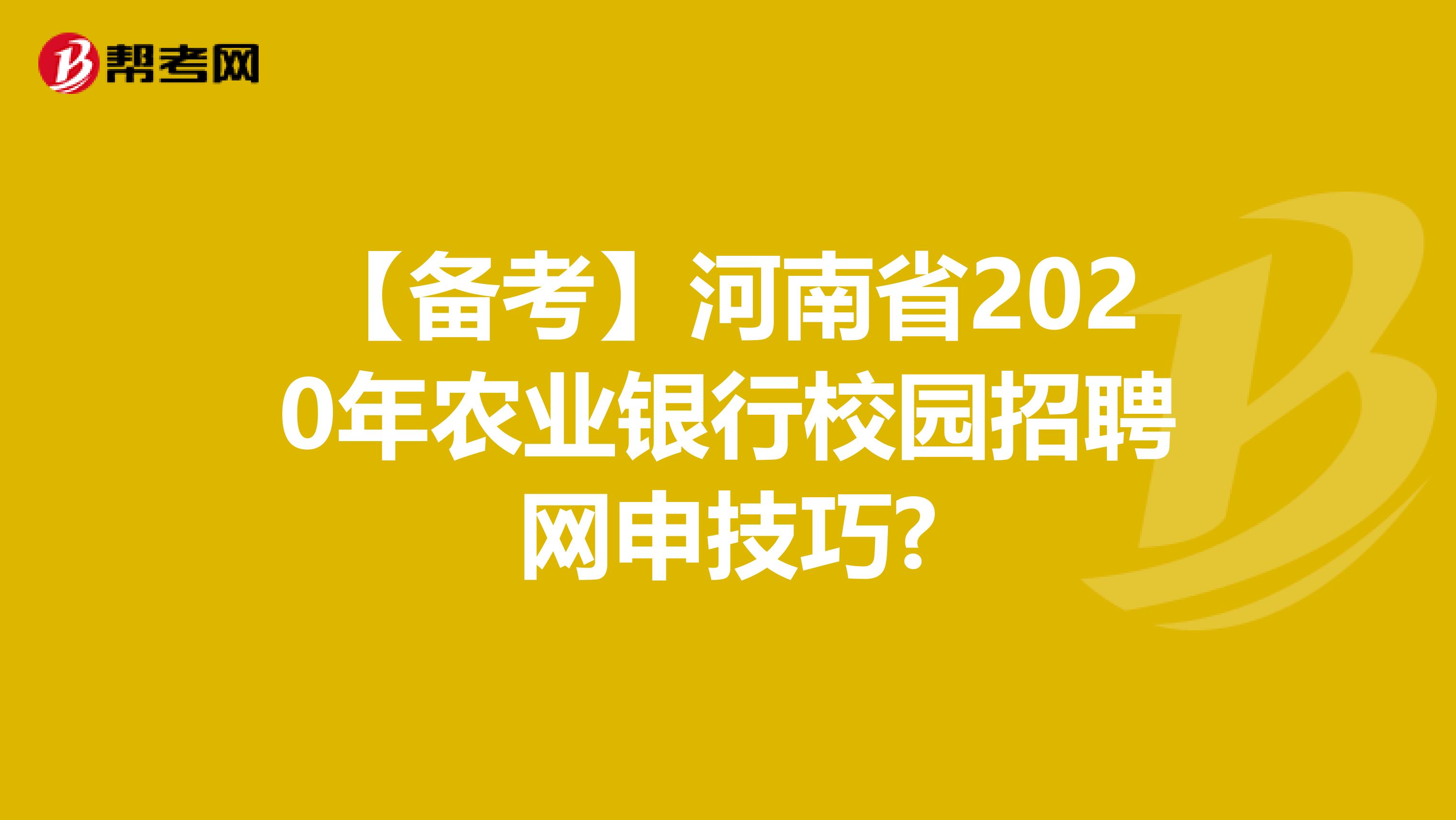 【备考】河南省2020年农业银行校园招聘网申技巧?