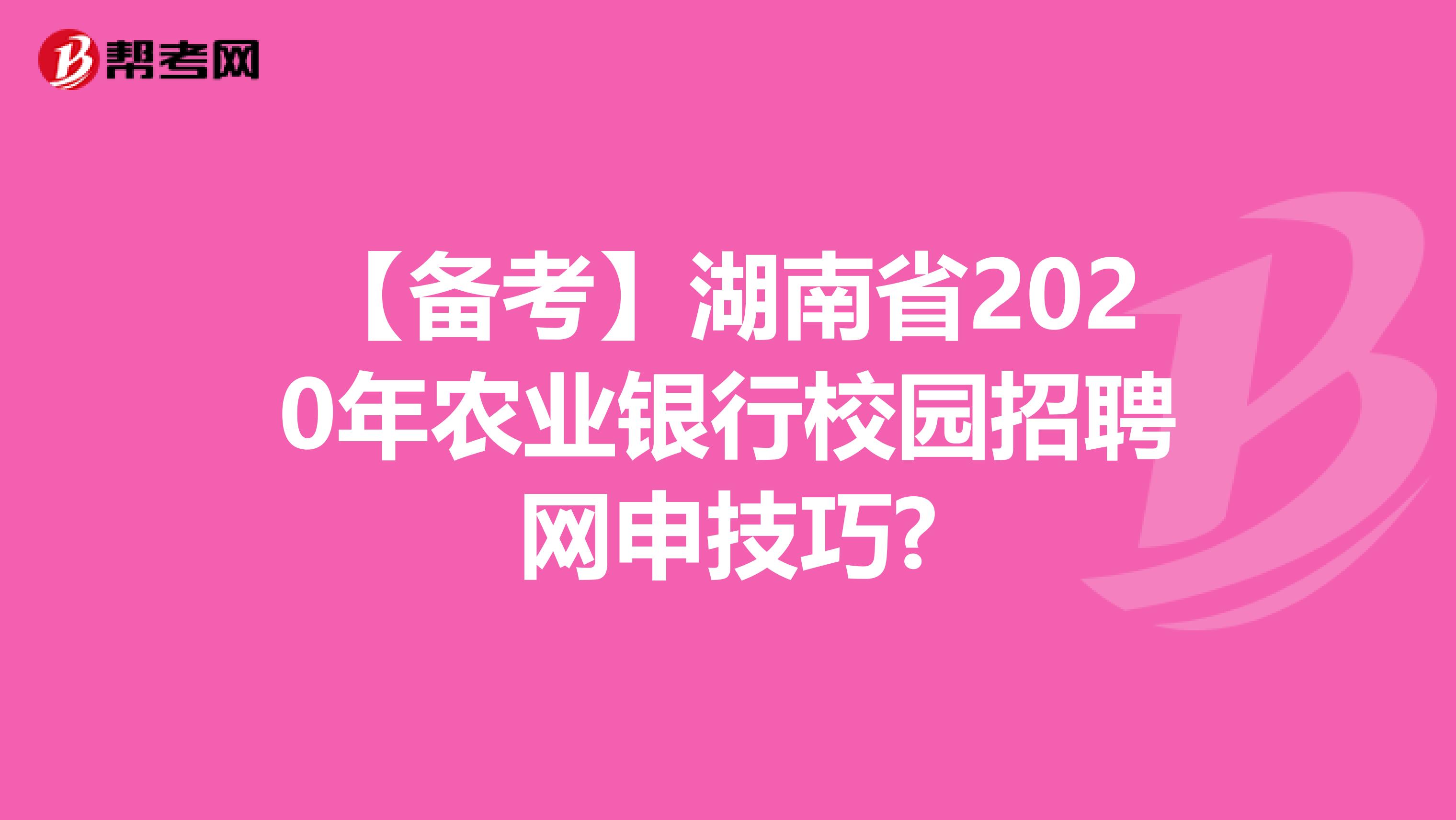 【备考】湖南省2020年农业银行校园招聘网申技巧?
