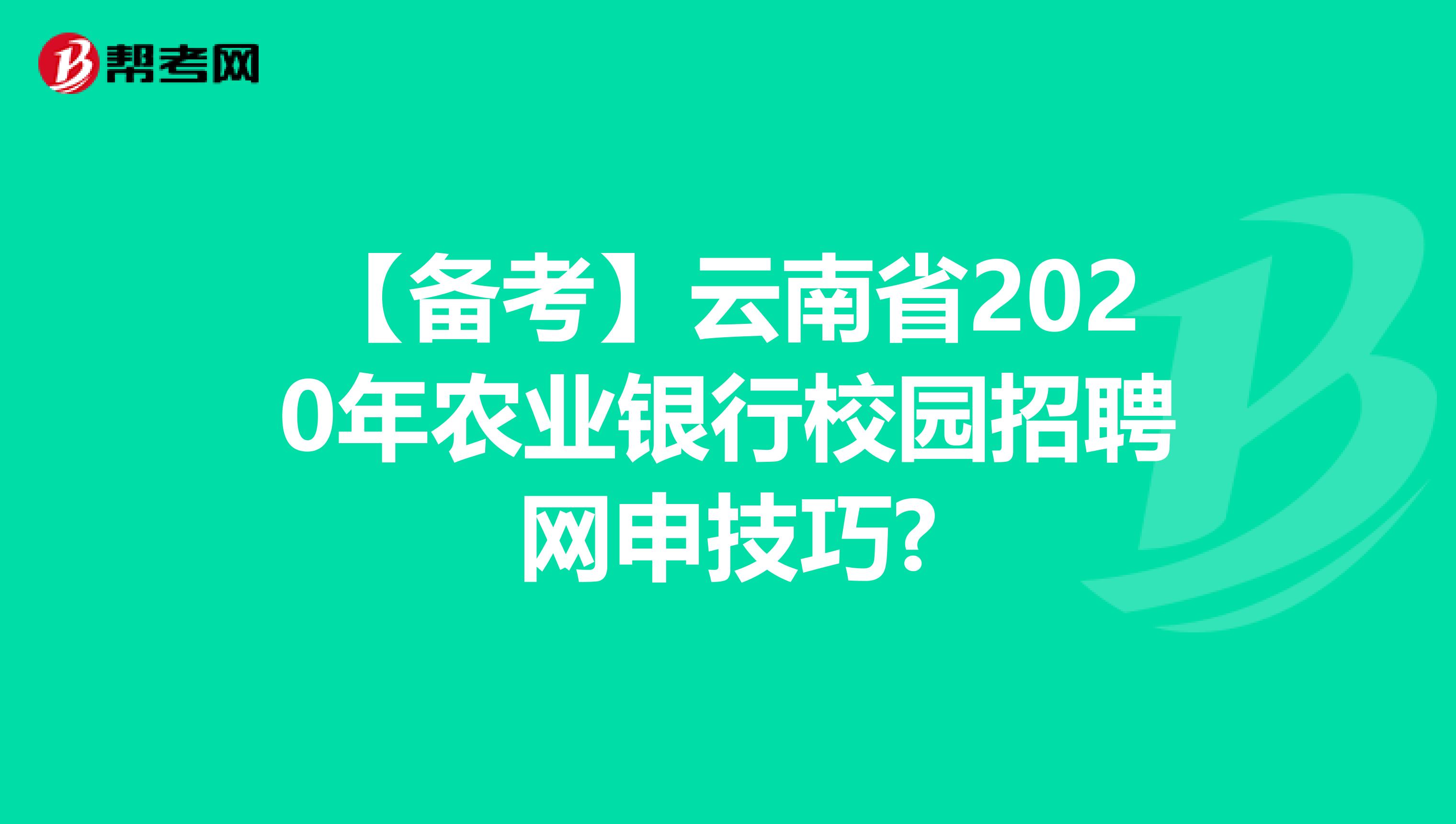 【备考】云南省2020年农业银行校园招聘网申技巧?