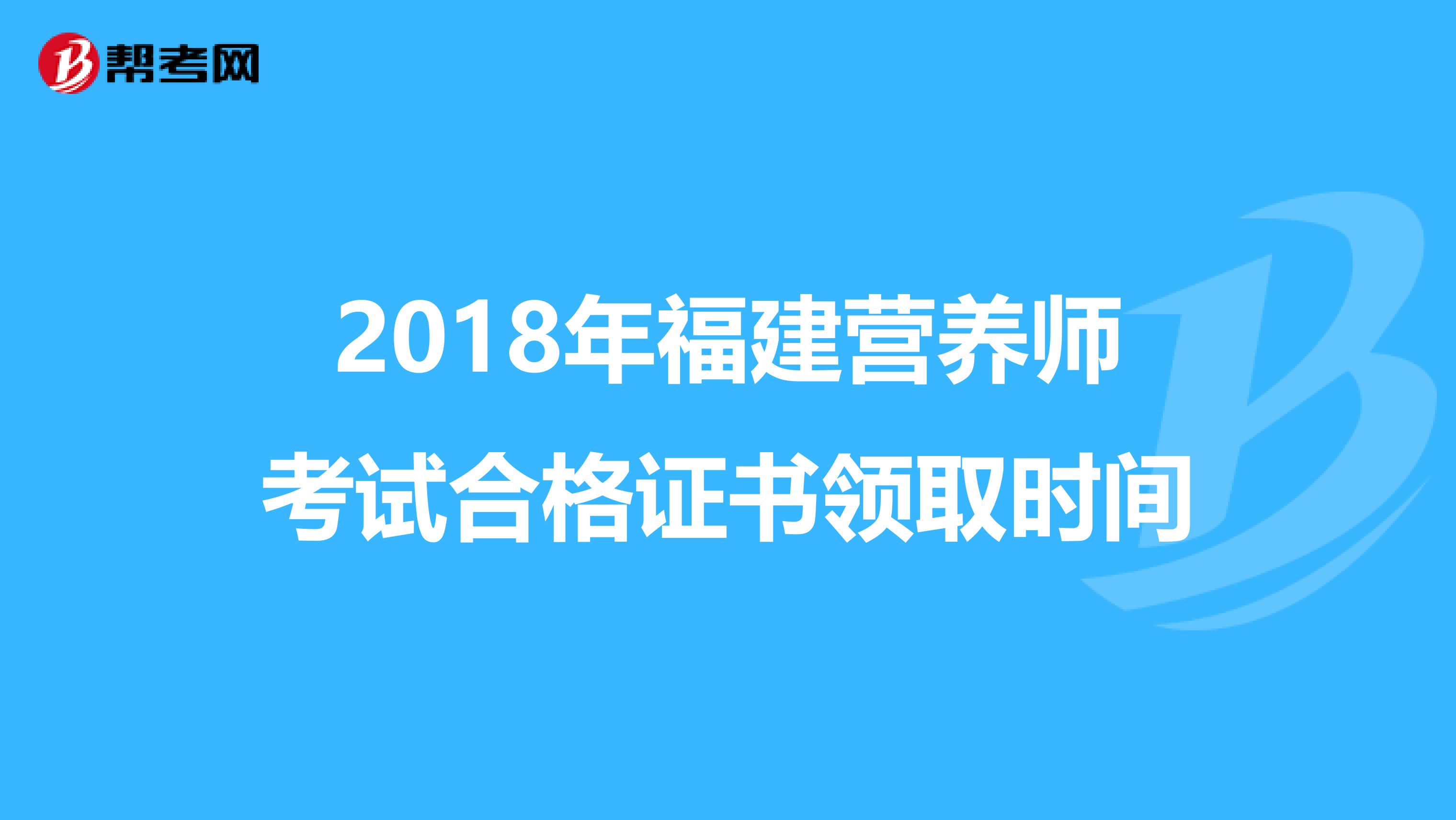 2018年福建营养师考试合格证书领取时间