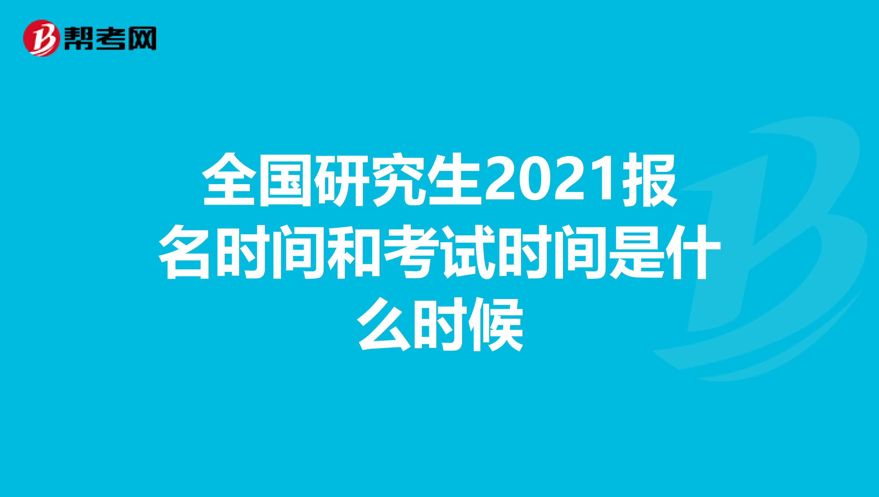 全国研究生2021报名时间和考试时间是什么时候