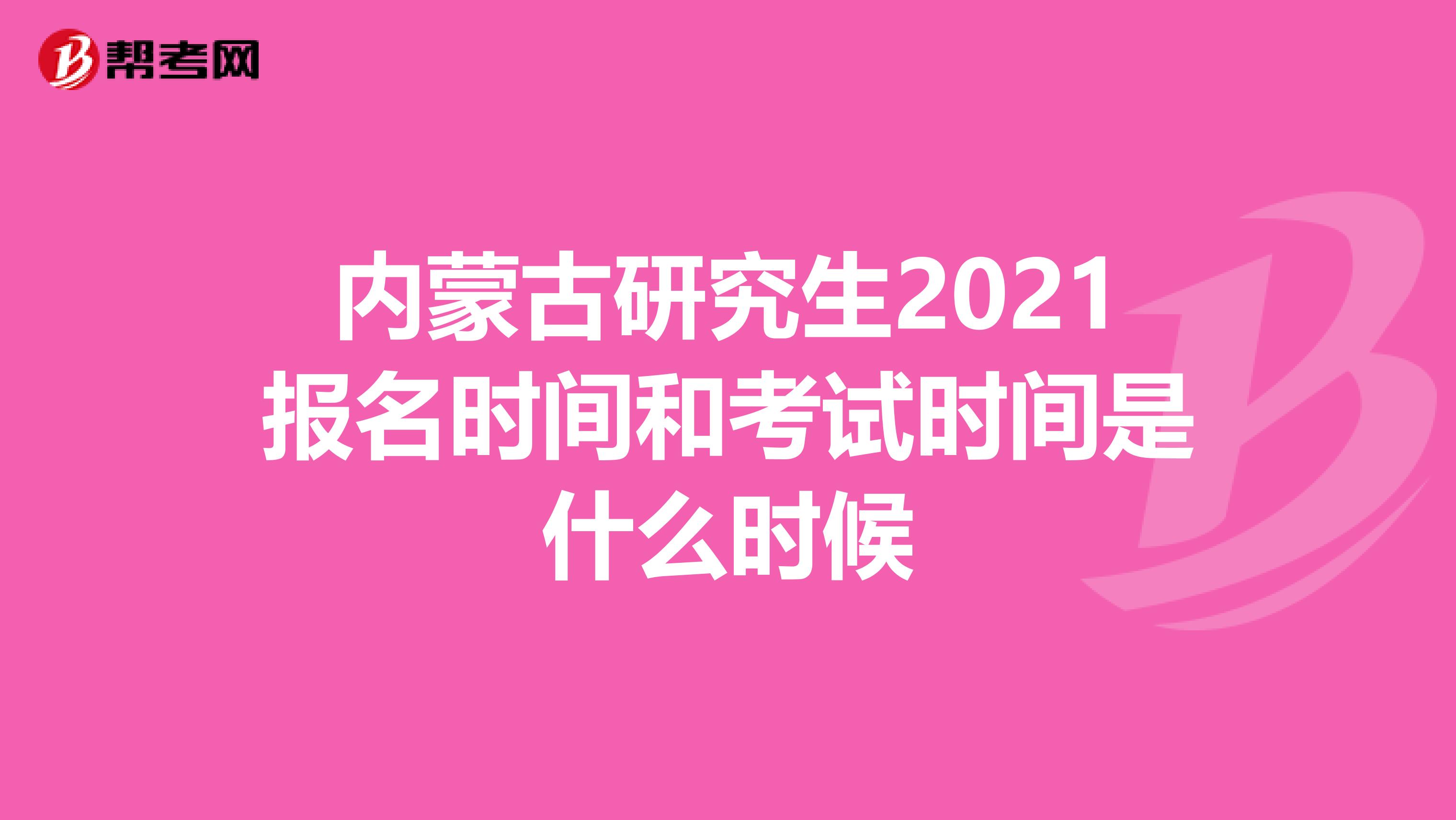 内蒙古研究生2021报名时间和考试时间是什么时候