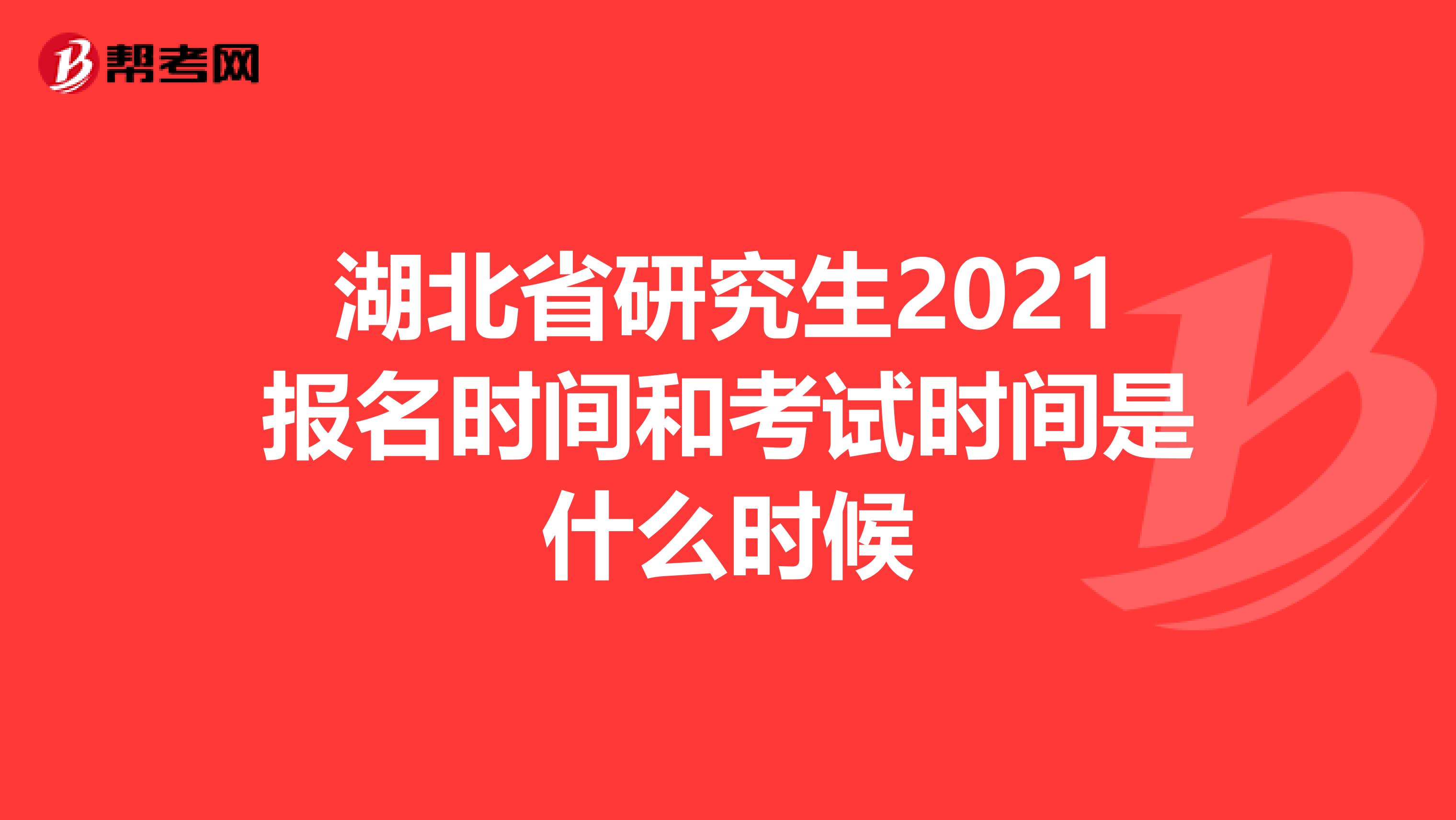 湖北省研究生2021报名时间和考试时间是什么时候