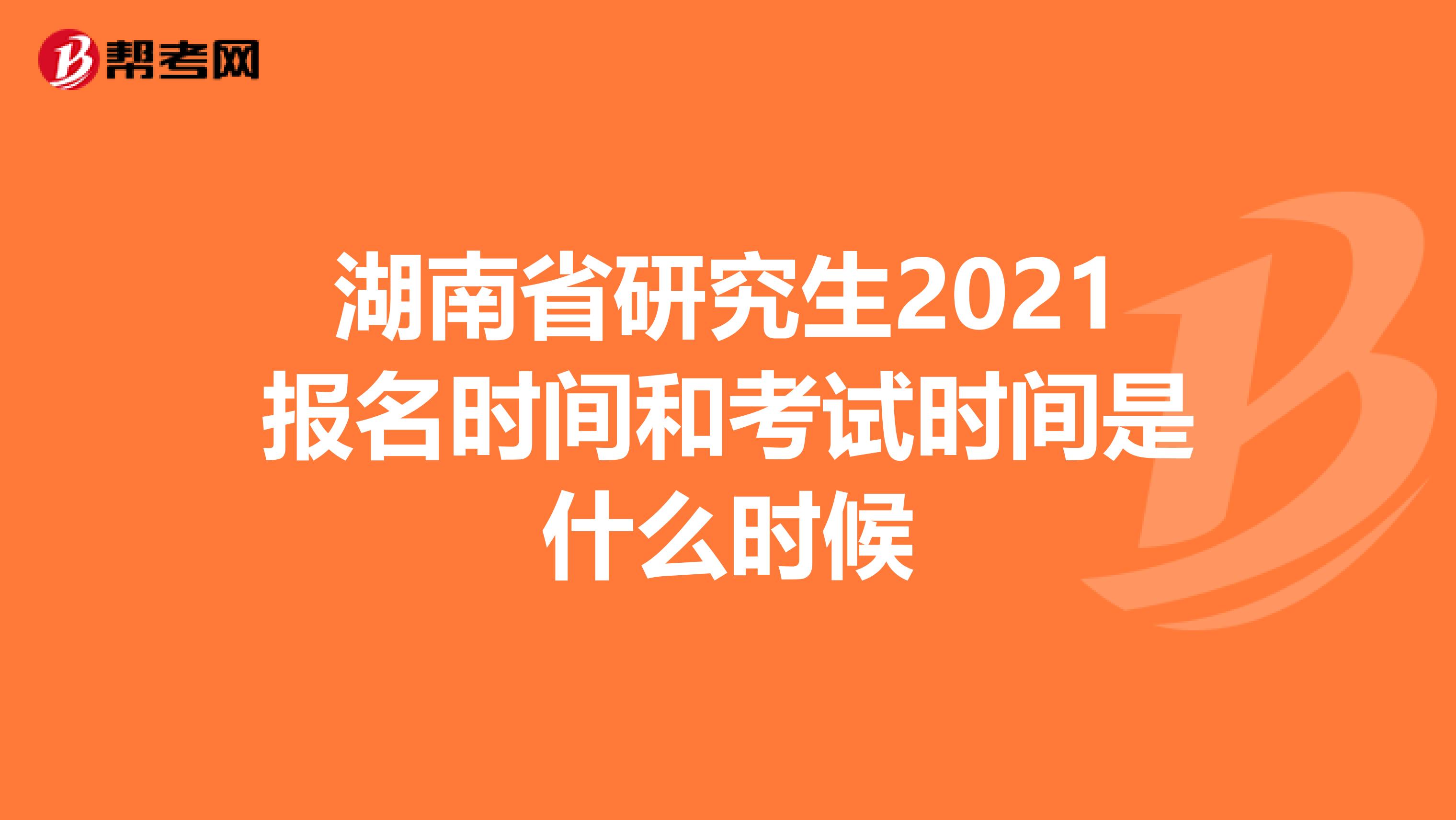 湖南省研究生2021报名时间和考试时间是什么时候