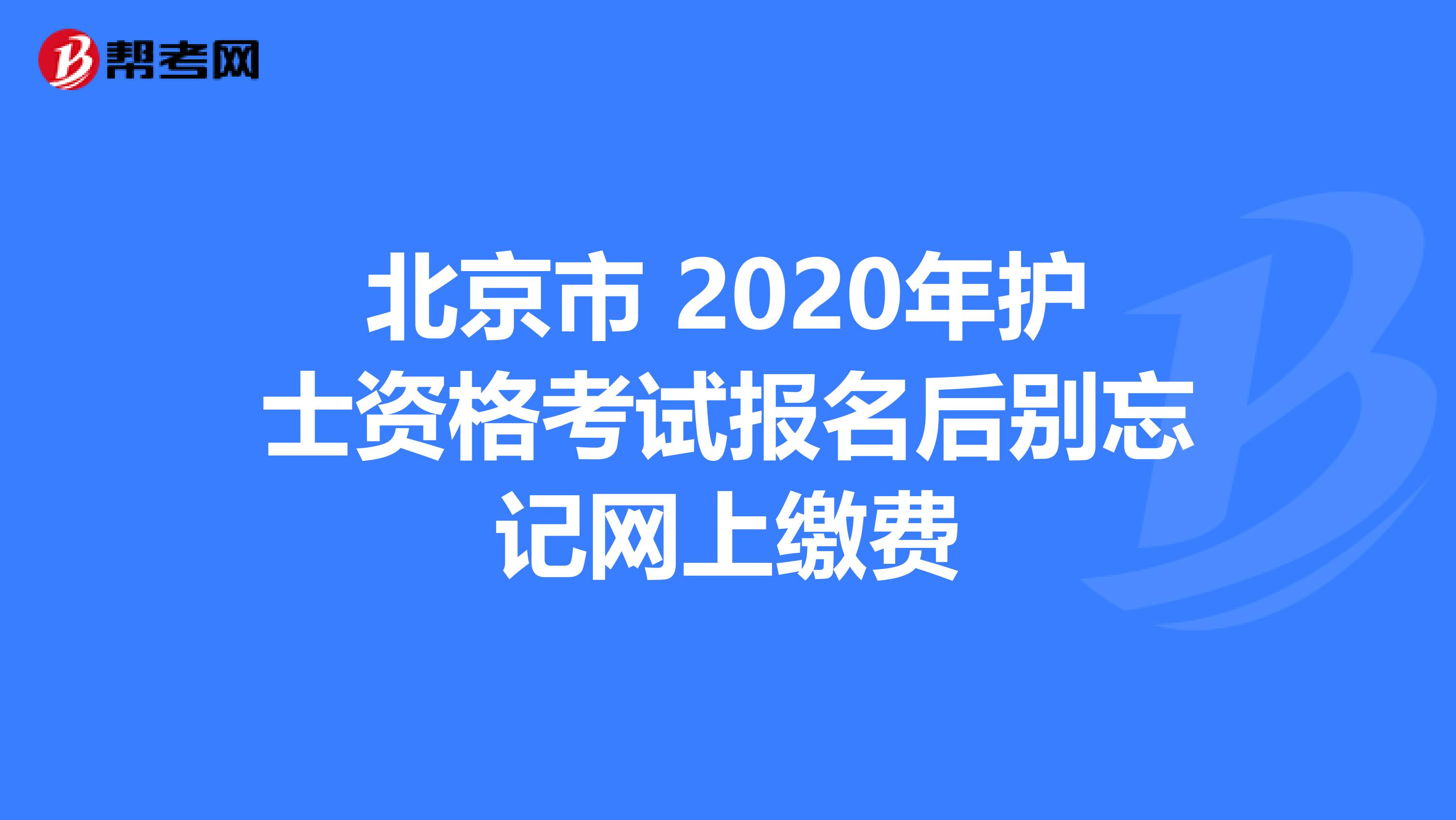 北京市 2020年护士资格考试报名后别忘记网上缴费